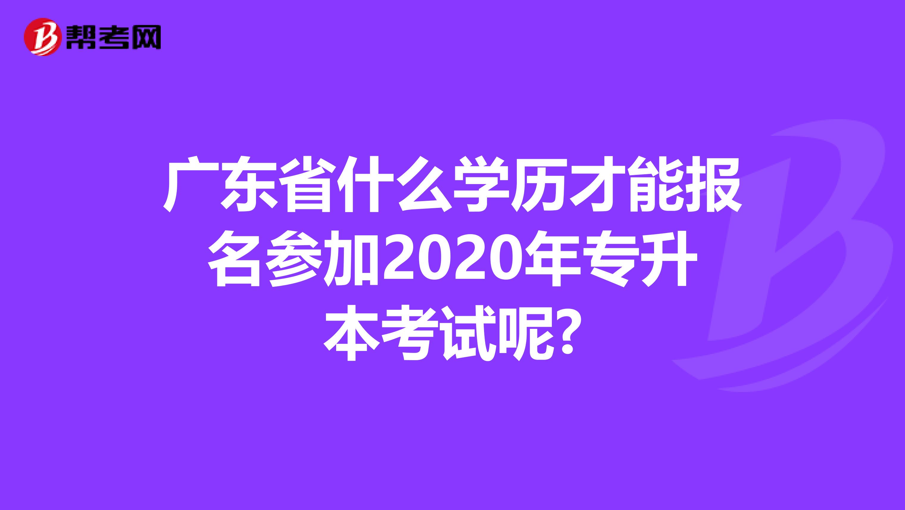 广东省什么学历才能报名参加2020年专升本考试呢?