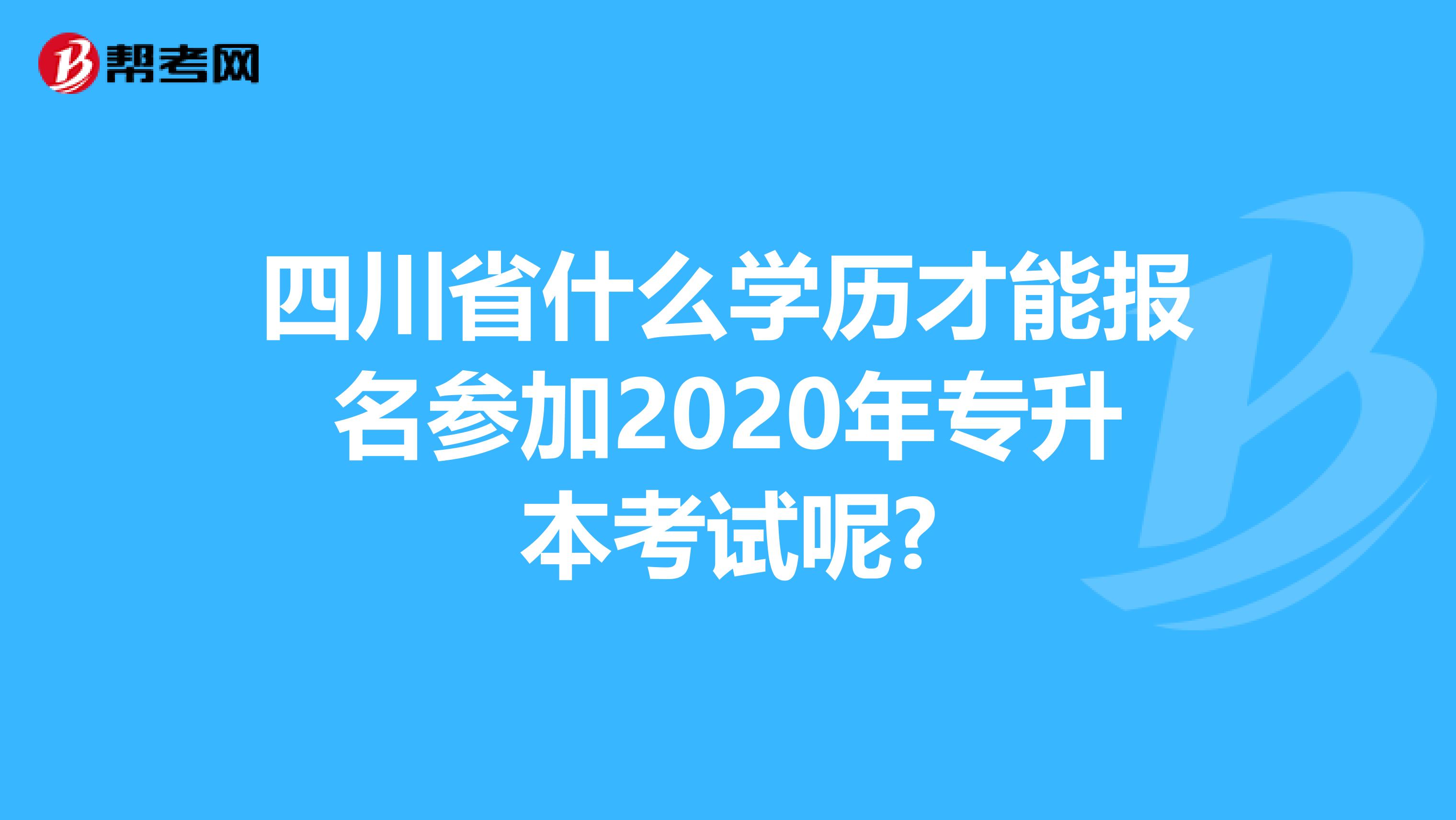 四川省什么学历才能报名参加2020年专升本考试呢?