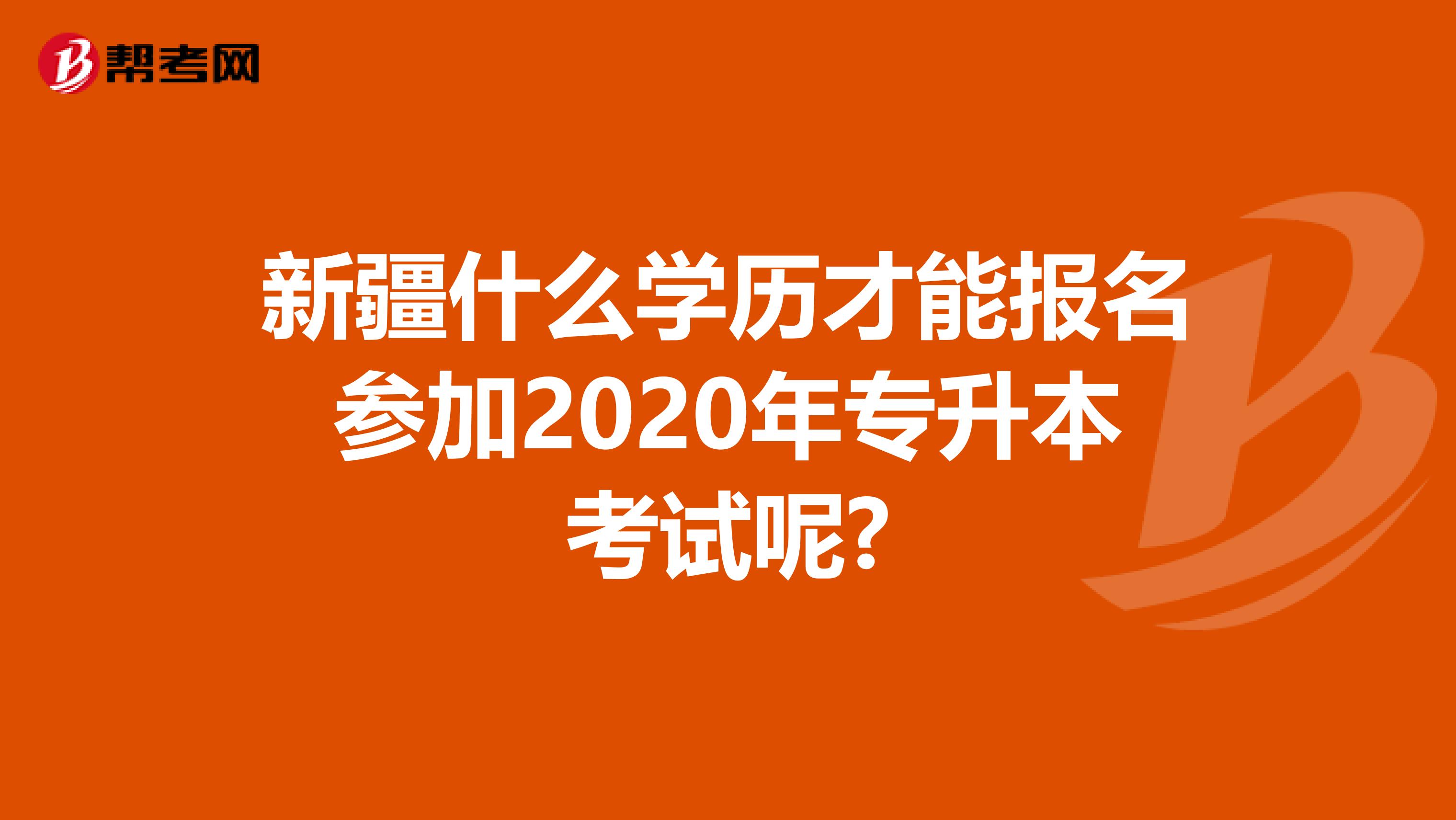 新疆什么学历才能报名参加2020年专升本考试呢?