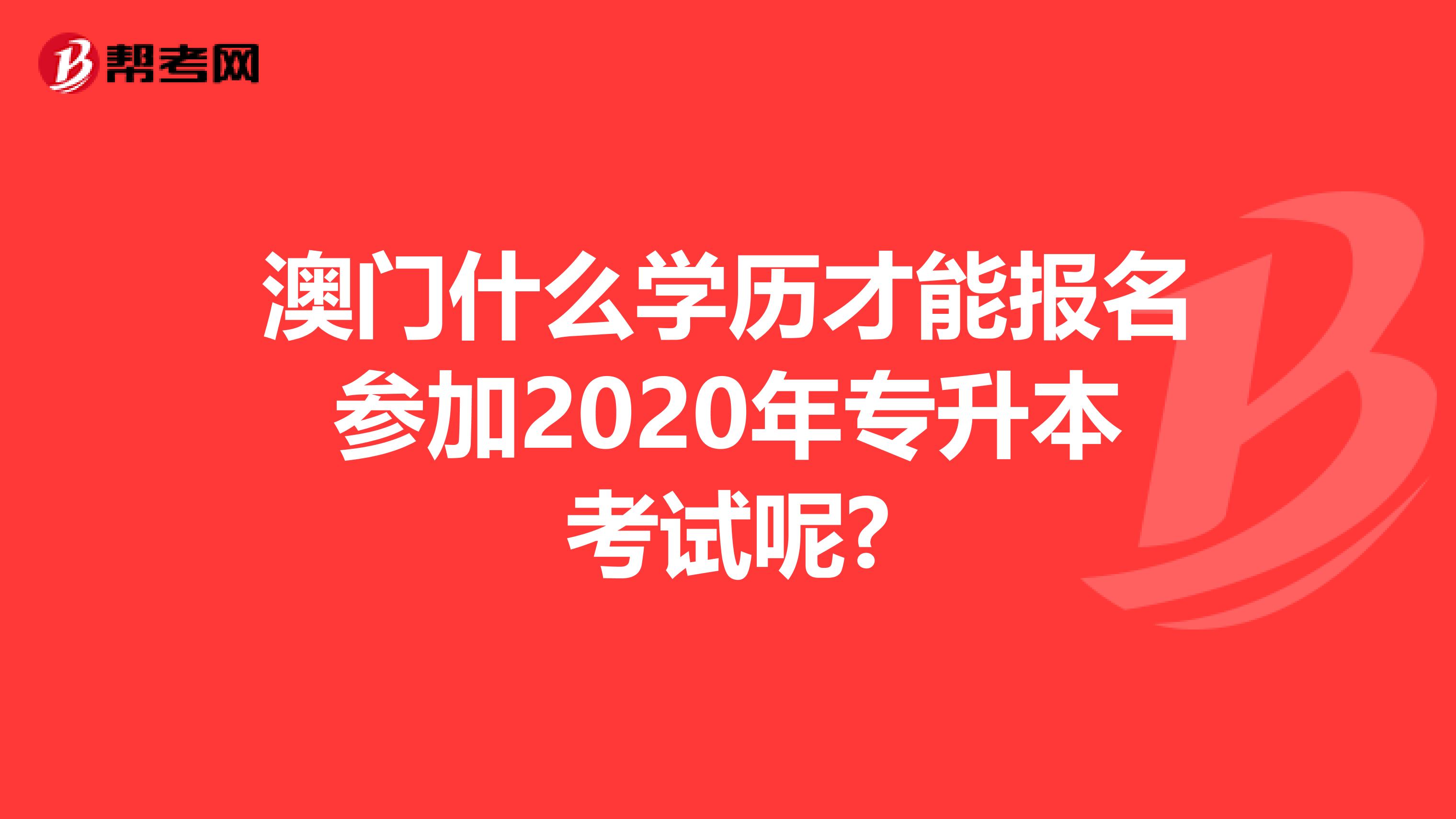 澳门什么学历才能报名参加2020年专升本考试呢?