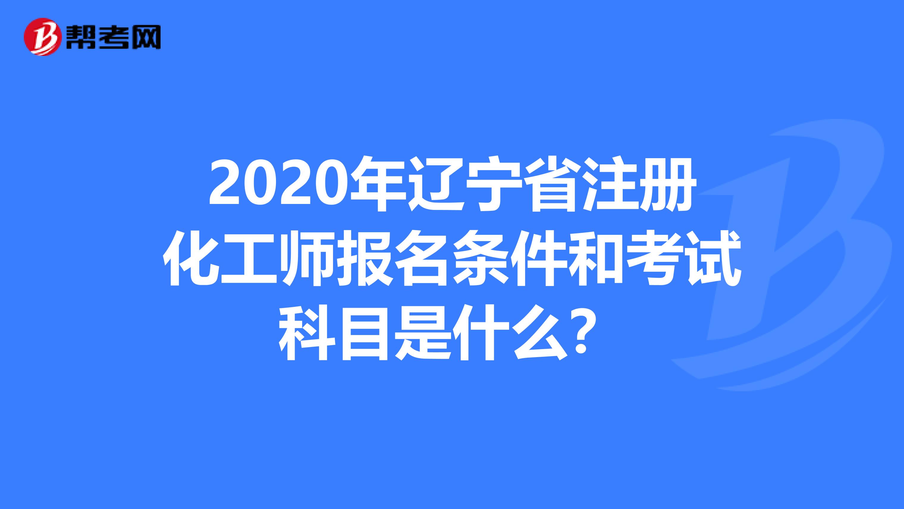 2020年辽宁省注册化工师报名条件和考试科目是什么？