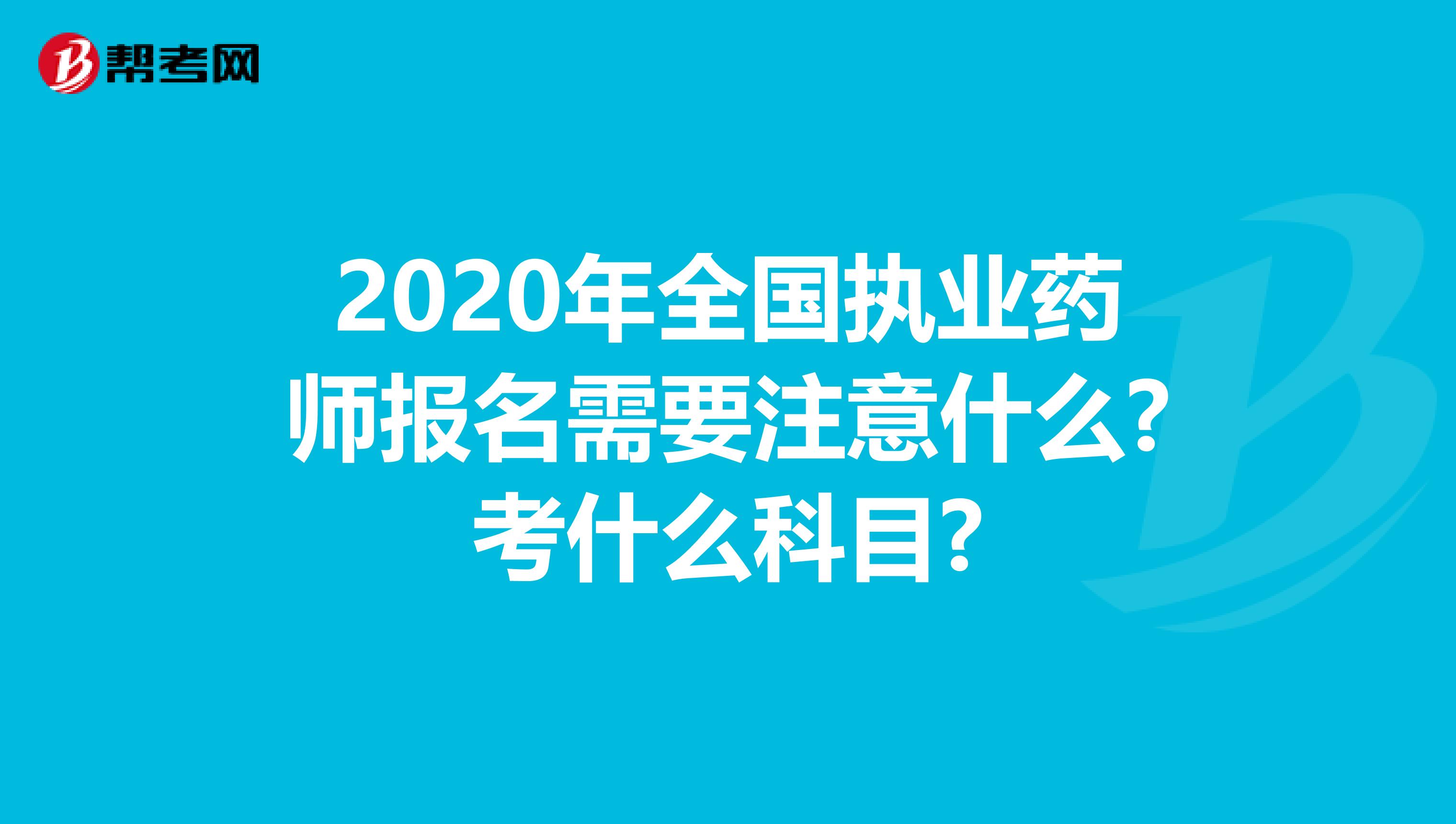 2020年全国执业药师报名需要注意什么?考什么科目?