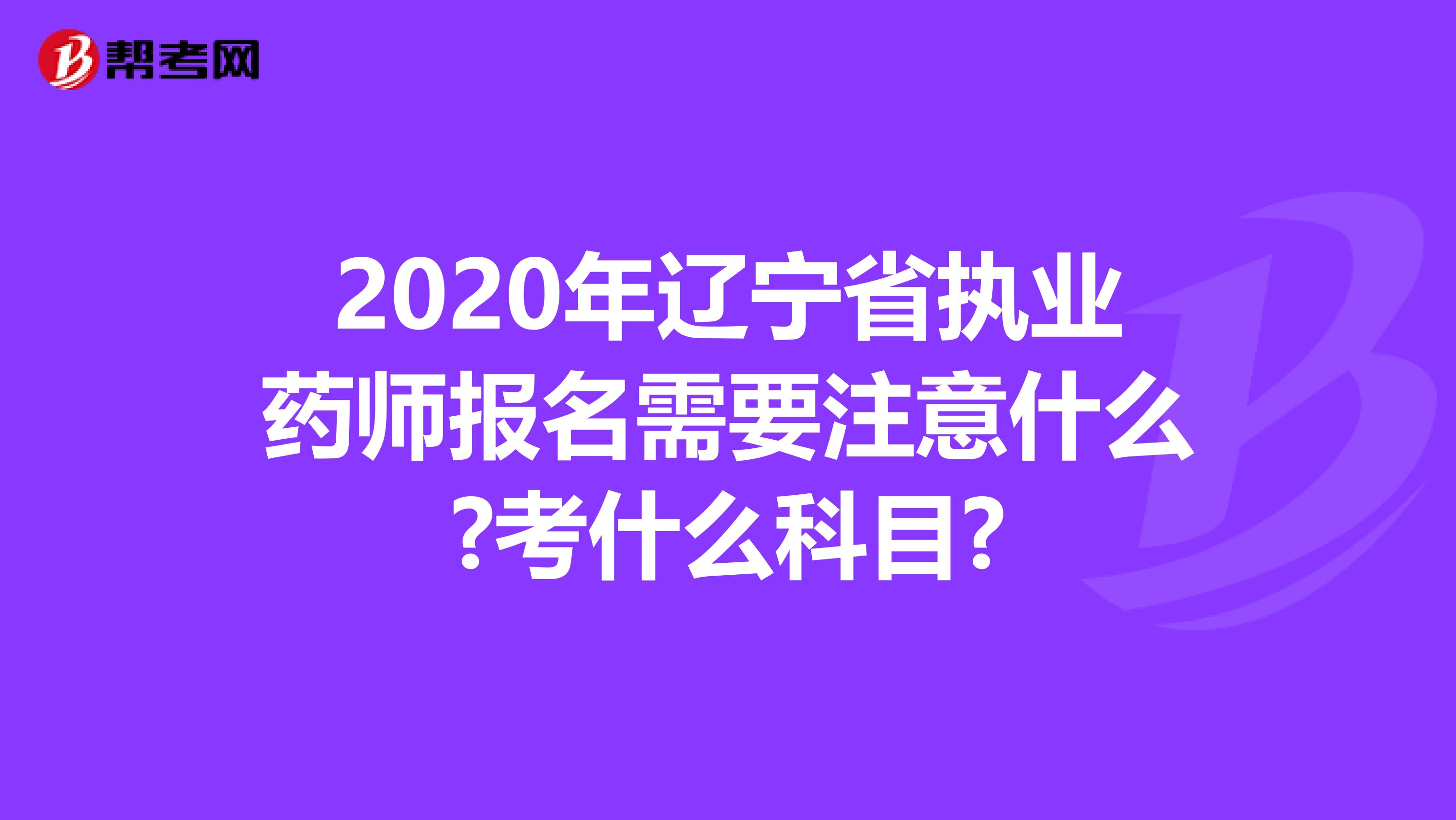 2020年辽宁省执业药师报名需要注意什么?考什么科目?