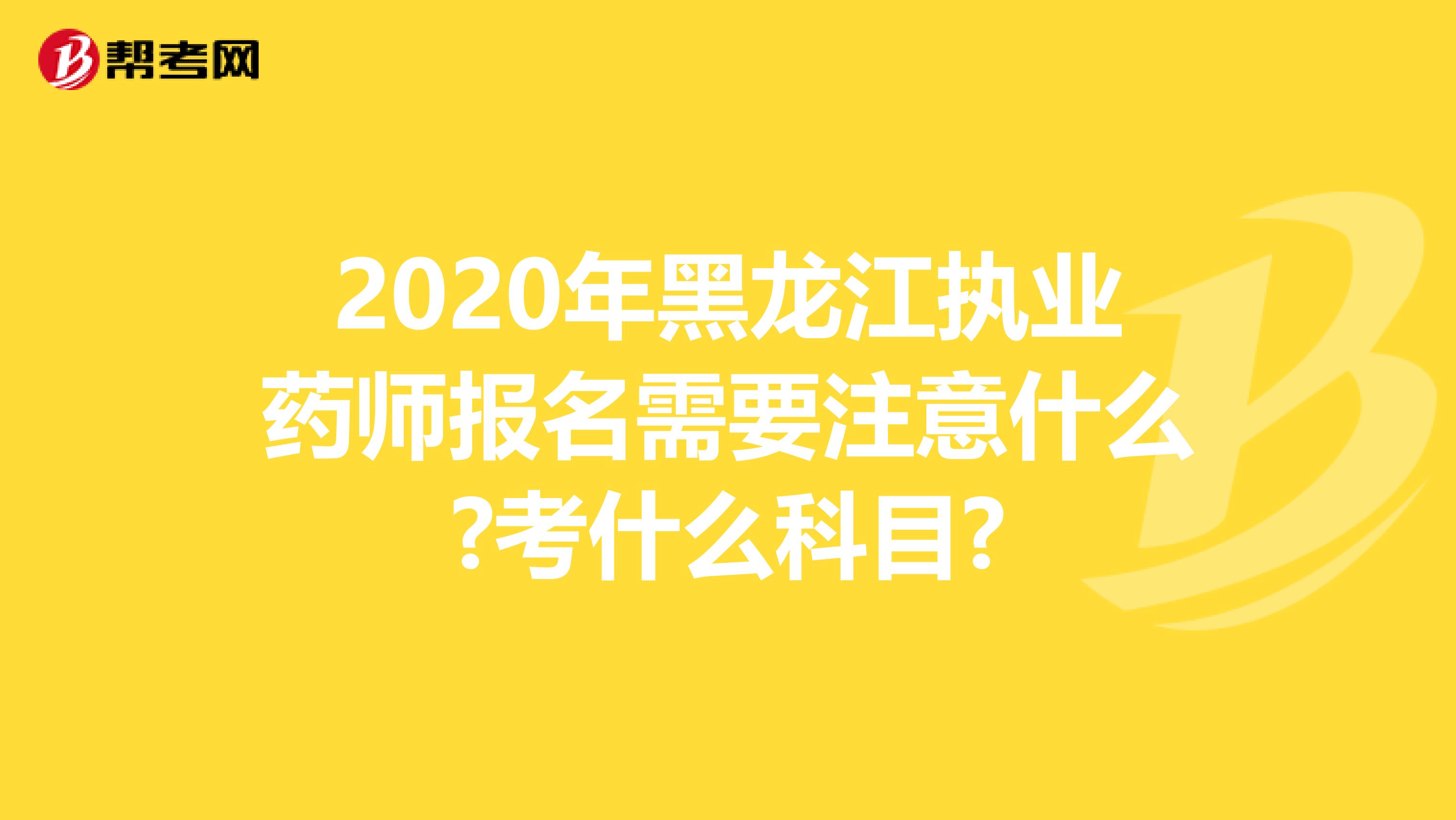 2020年黑龙江执业药师报名需要注意什么?考什么科目?