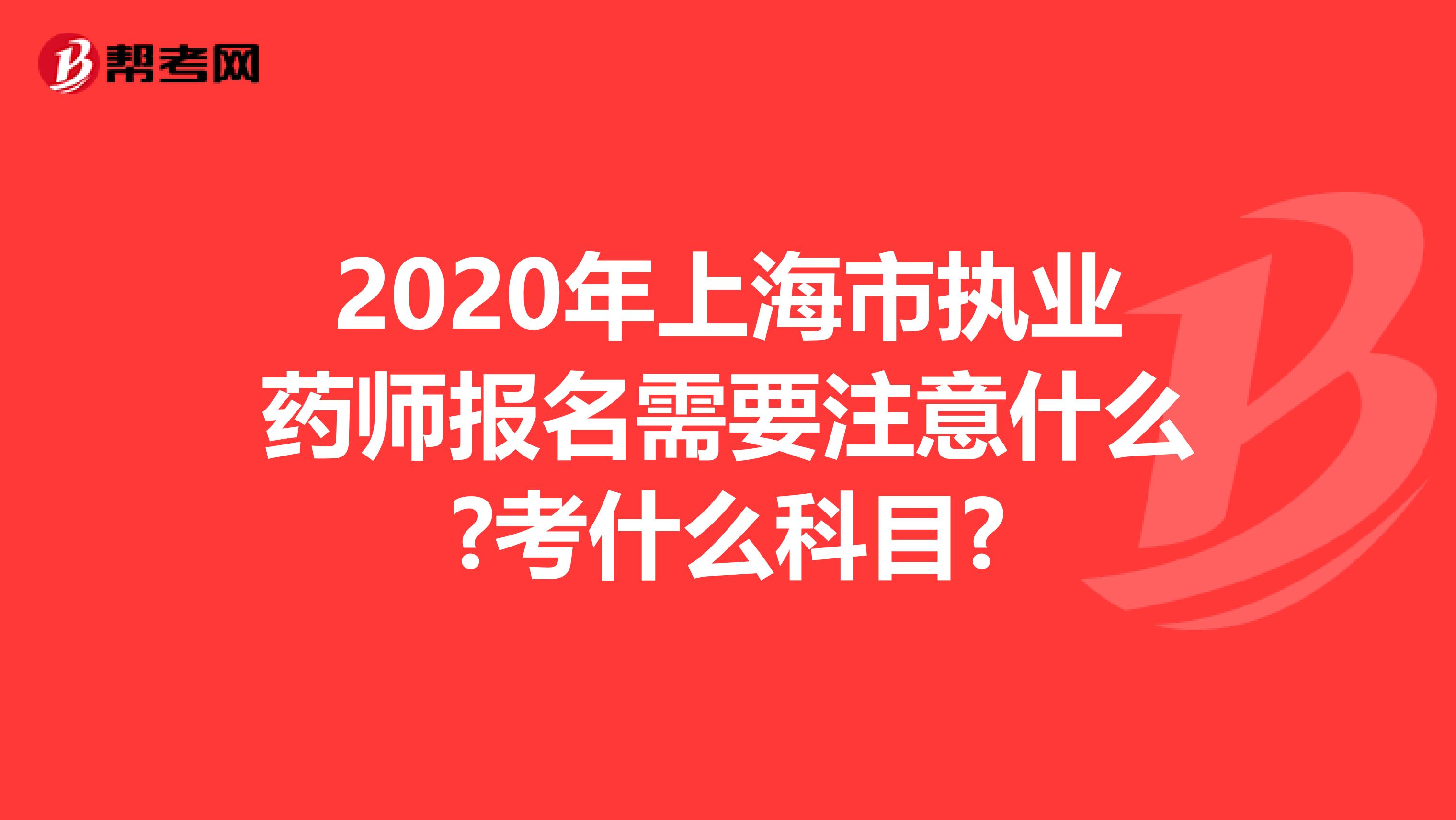 2020年上海市执业药师报名需要注意什么?考什么科目?