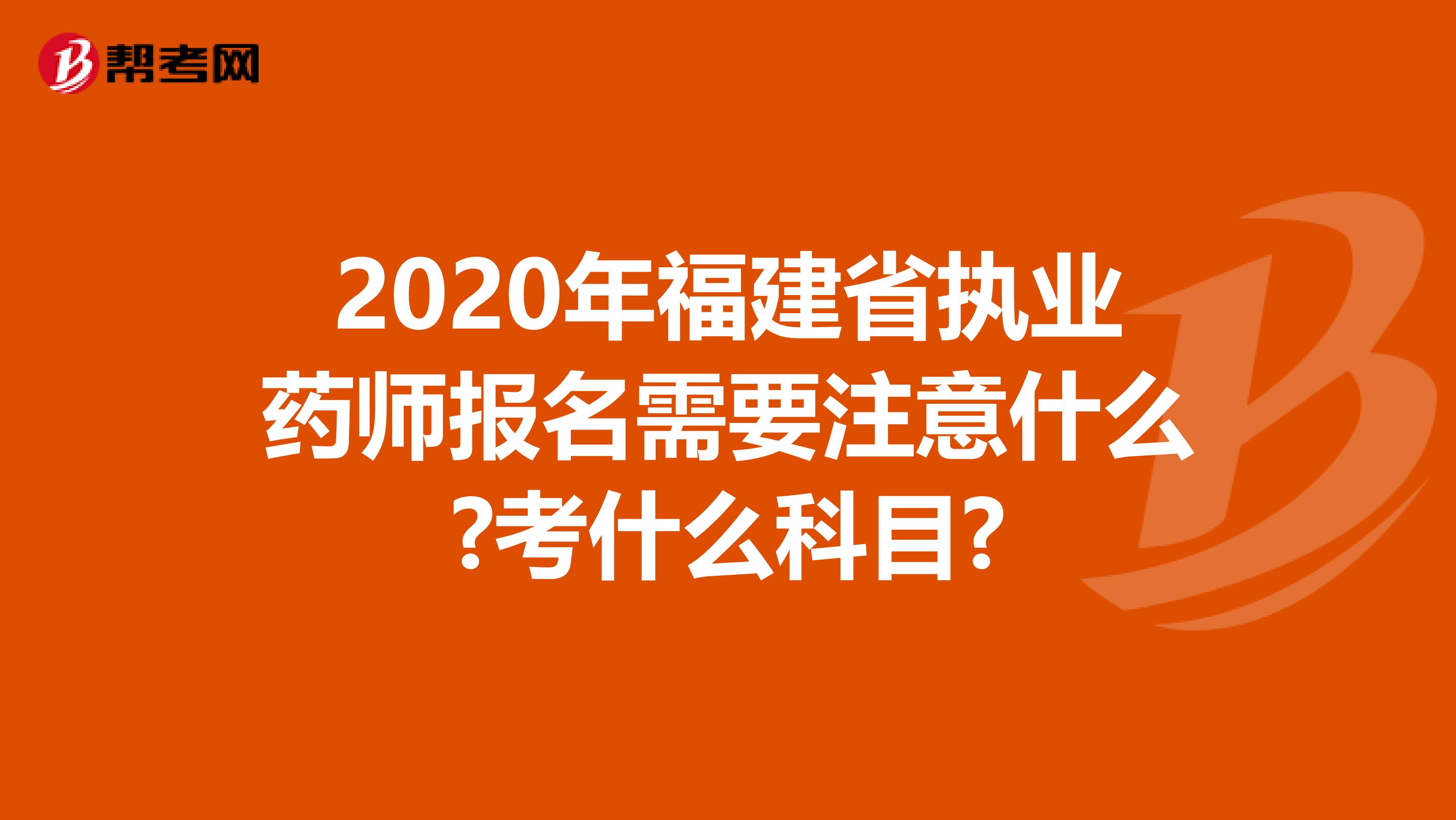 2020年福建省执业药师报名需要注意什么?考什么科目?