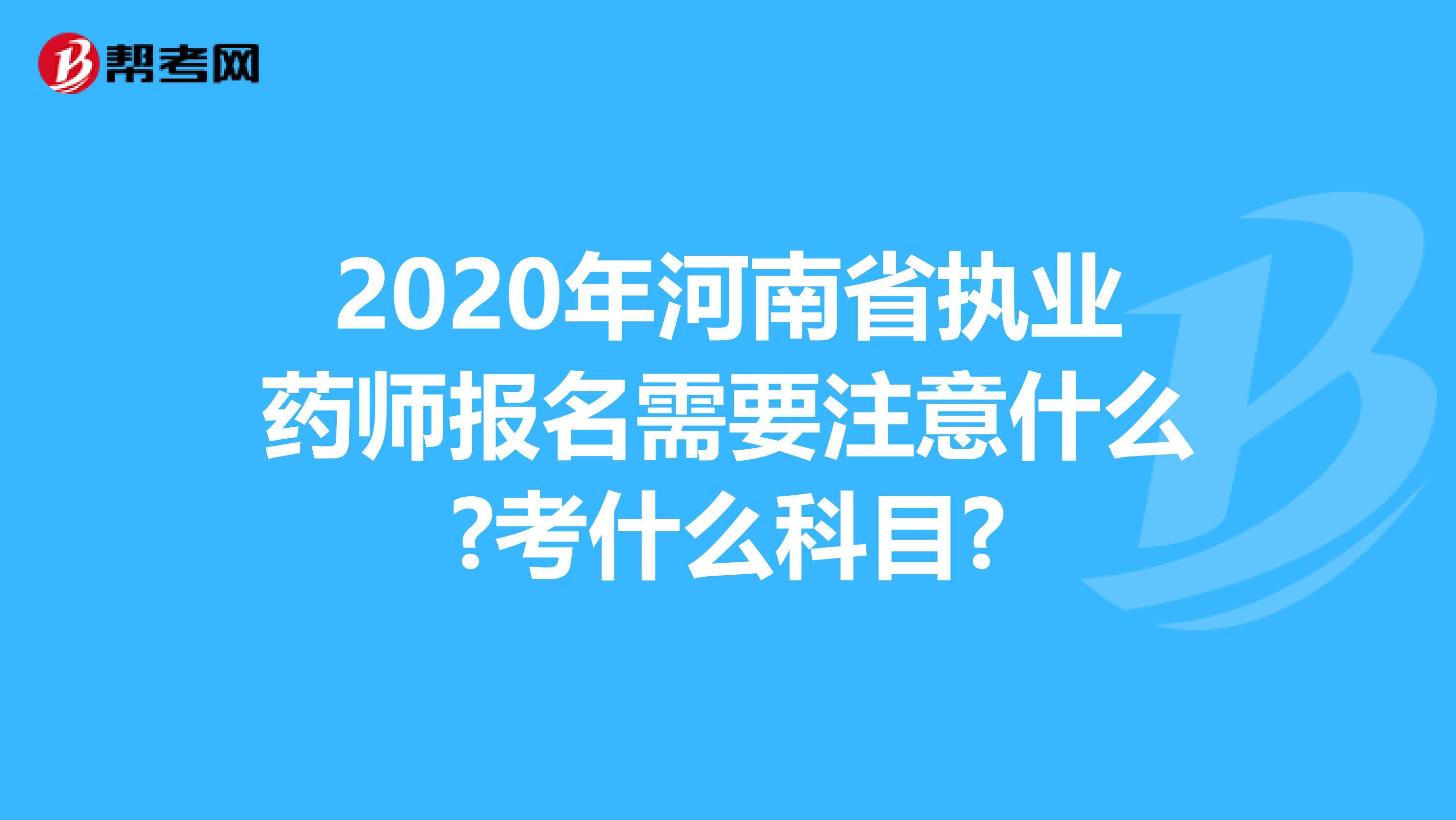 2020年河南省執業藥師報名需要注意什么?考什么科目?