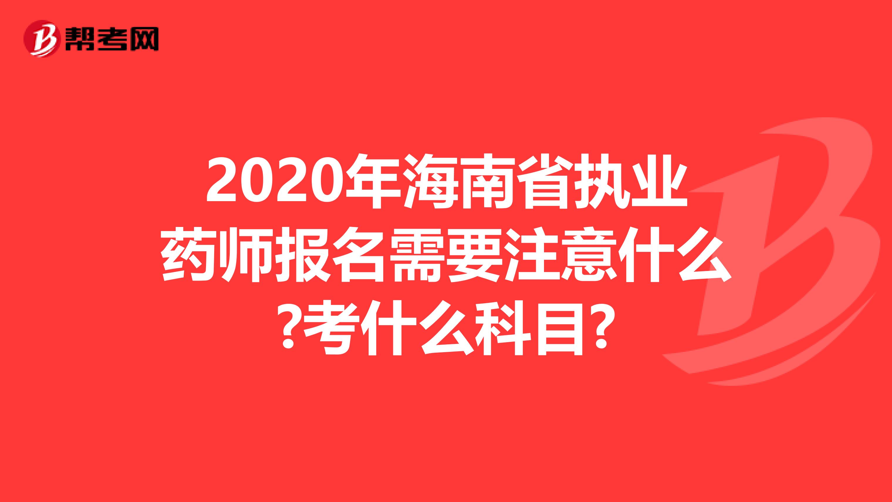 2020年海南省执业药师报名需要注意什么?考什么科目?
