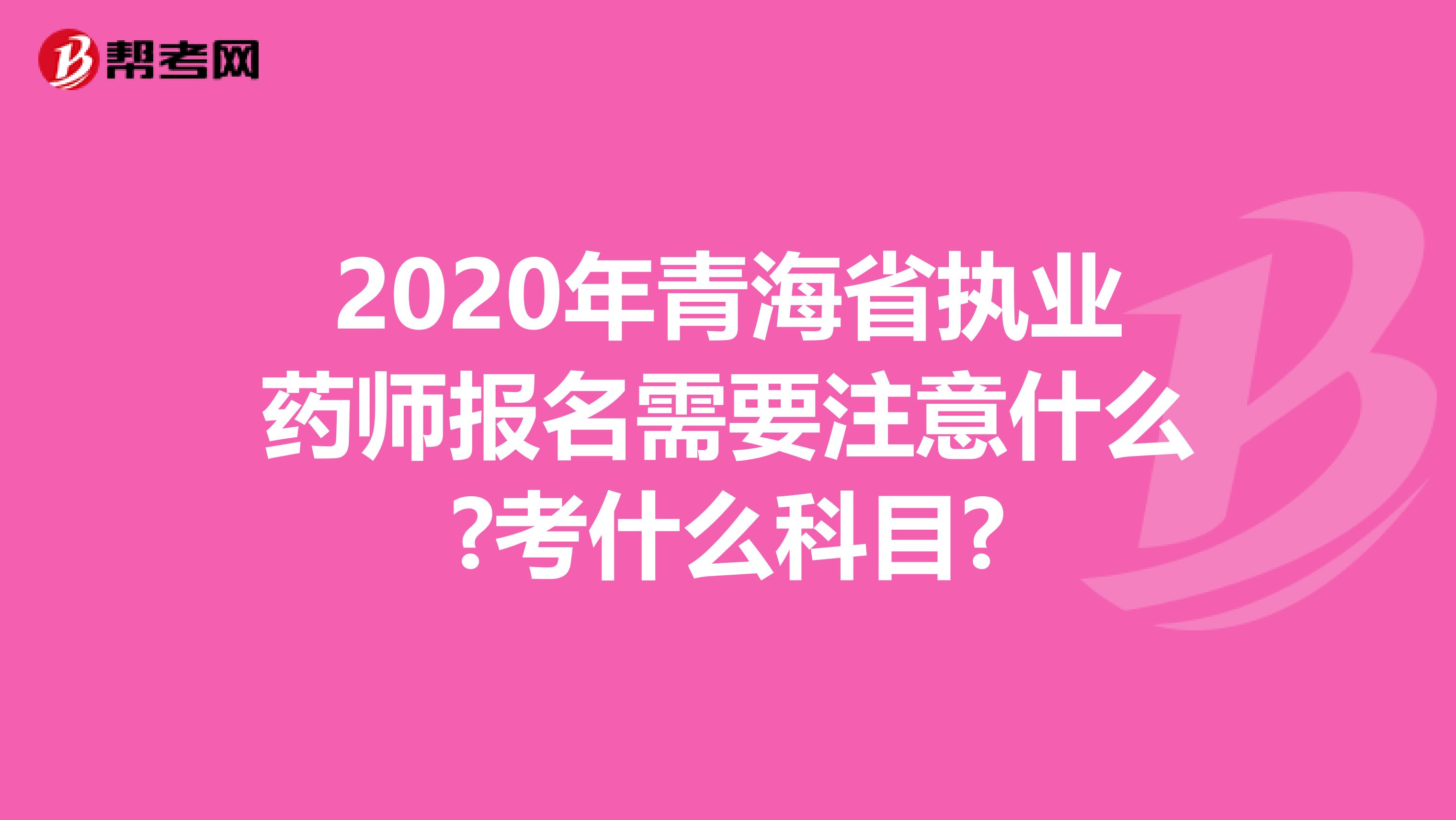 2020年青海省执业药师报名需要注意什么?考什么科目?