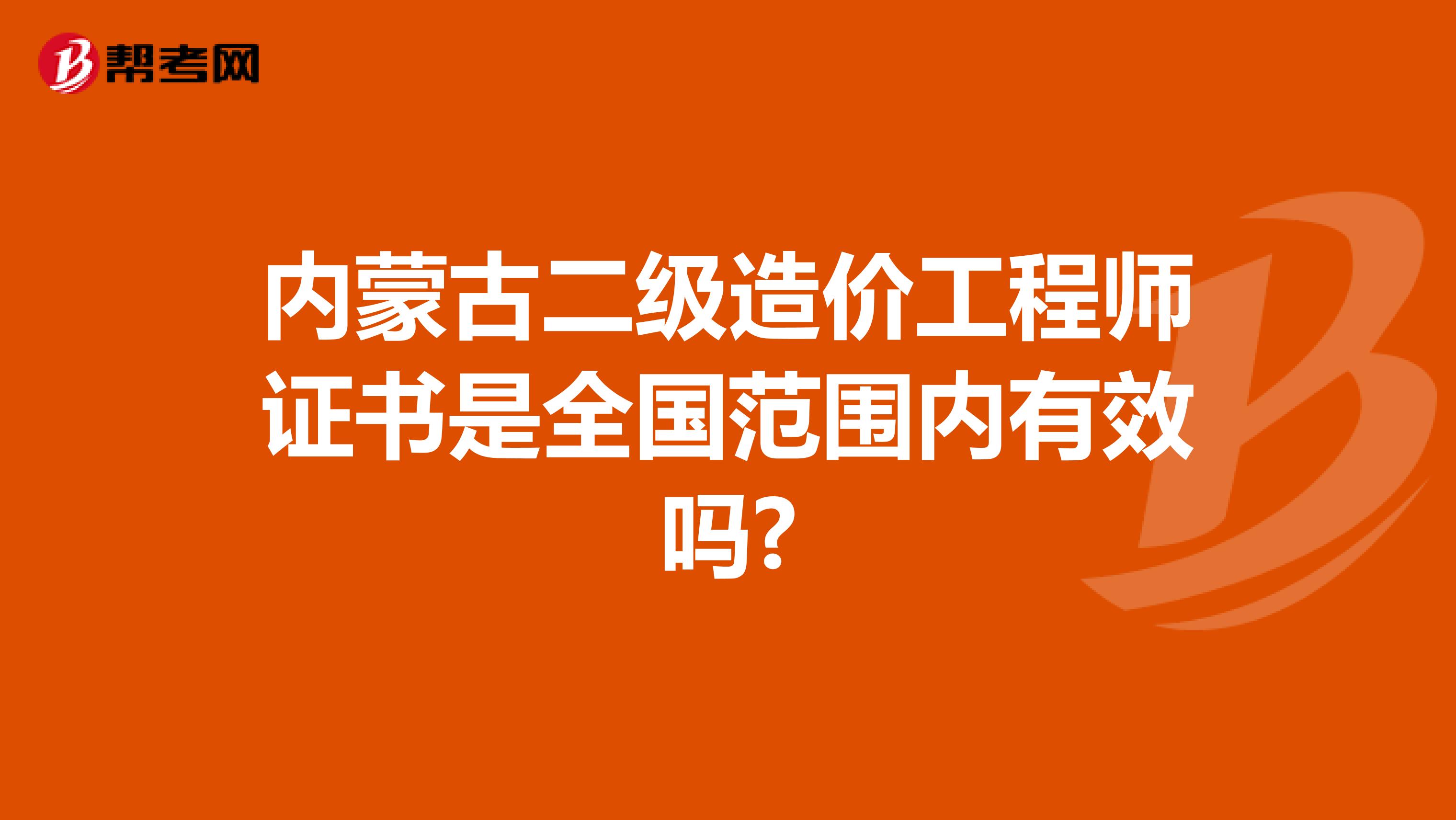 内蒙古二级造价工程师证书是全国范围内有效吗?