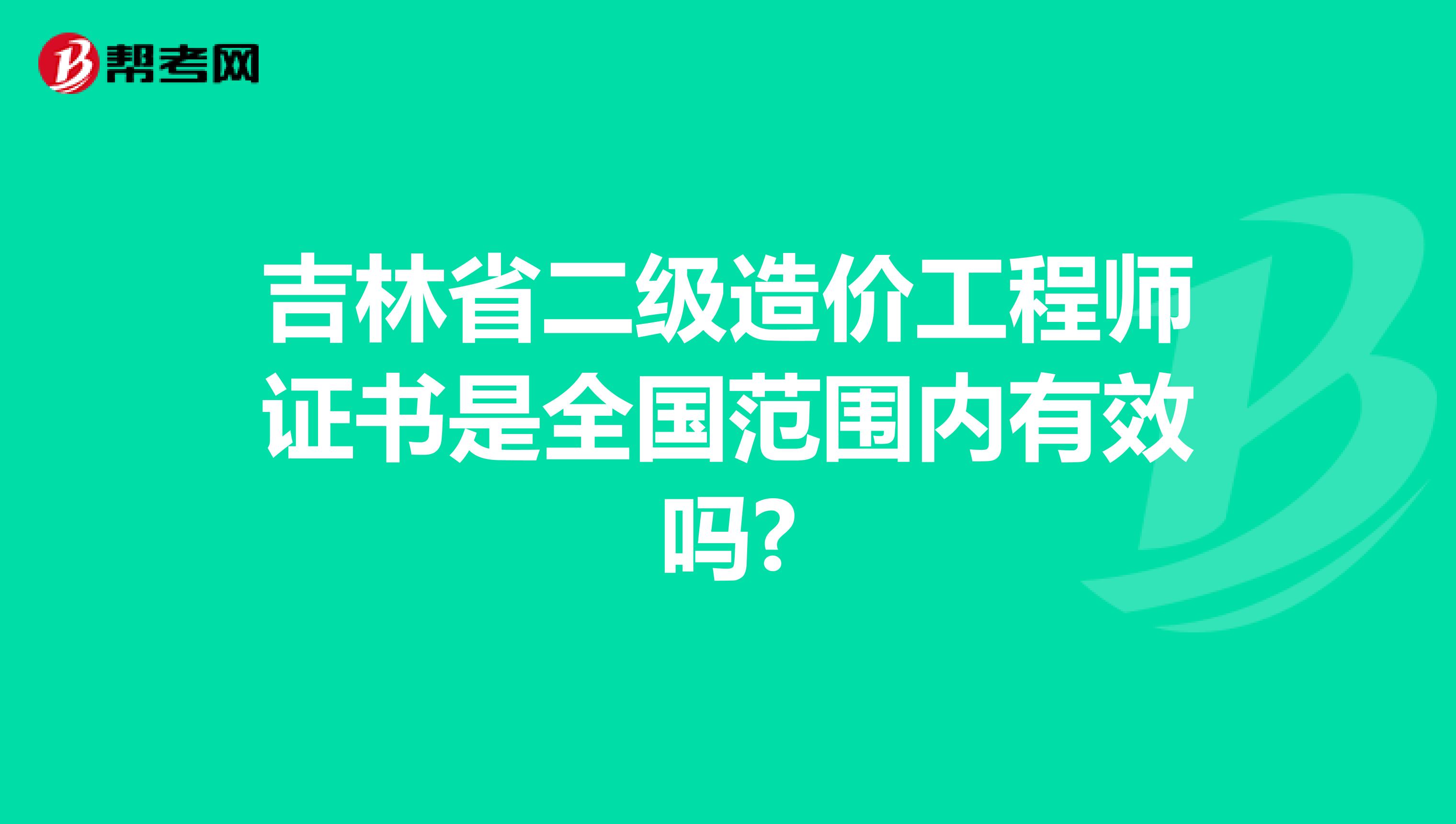 吉林省二级造价工程师证书是全国范围内有效吗?