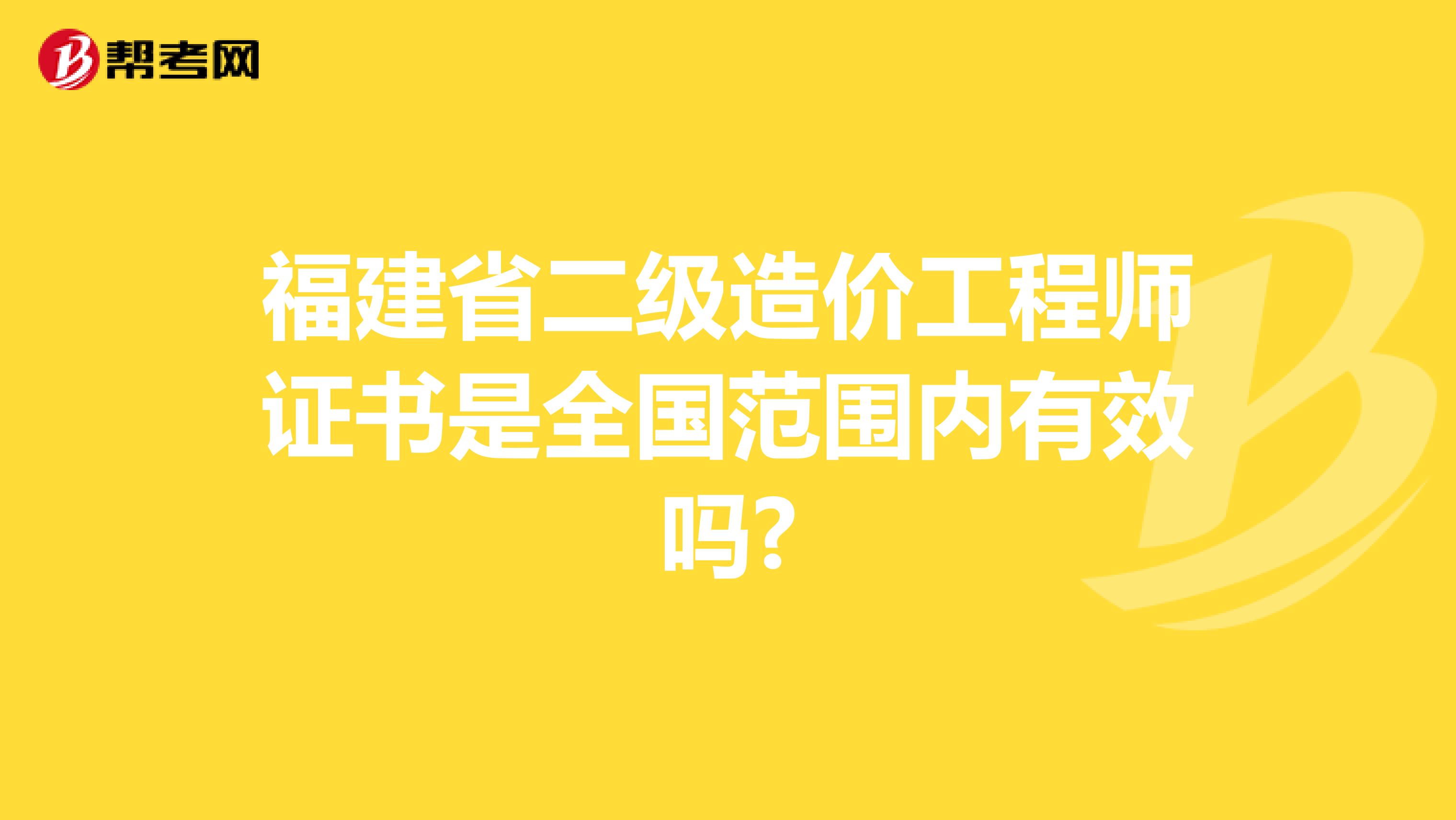 福建省二级造价工程师证书是全国范围内有效吗?