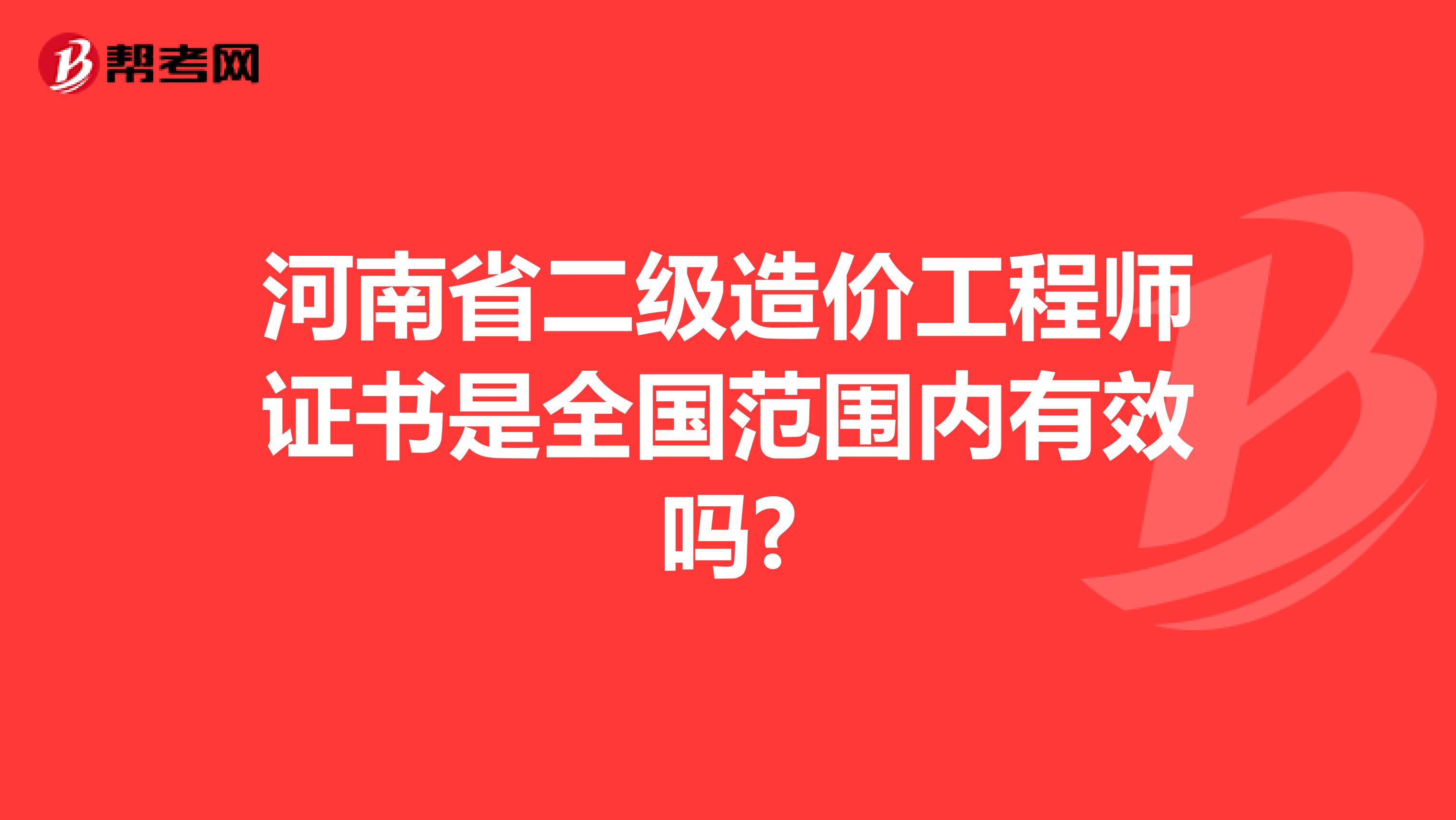 河南省二级造价工程师证书是全国范围内有效吗?