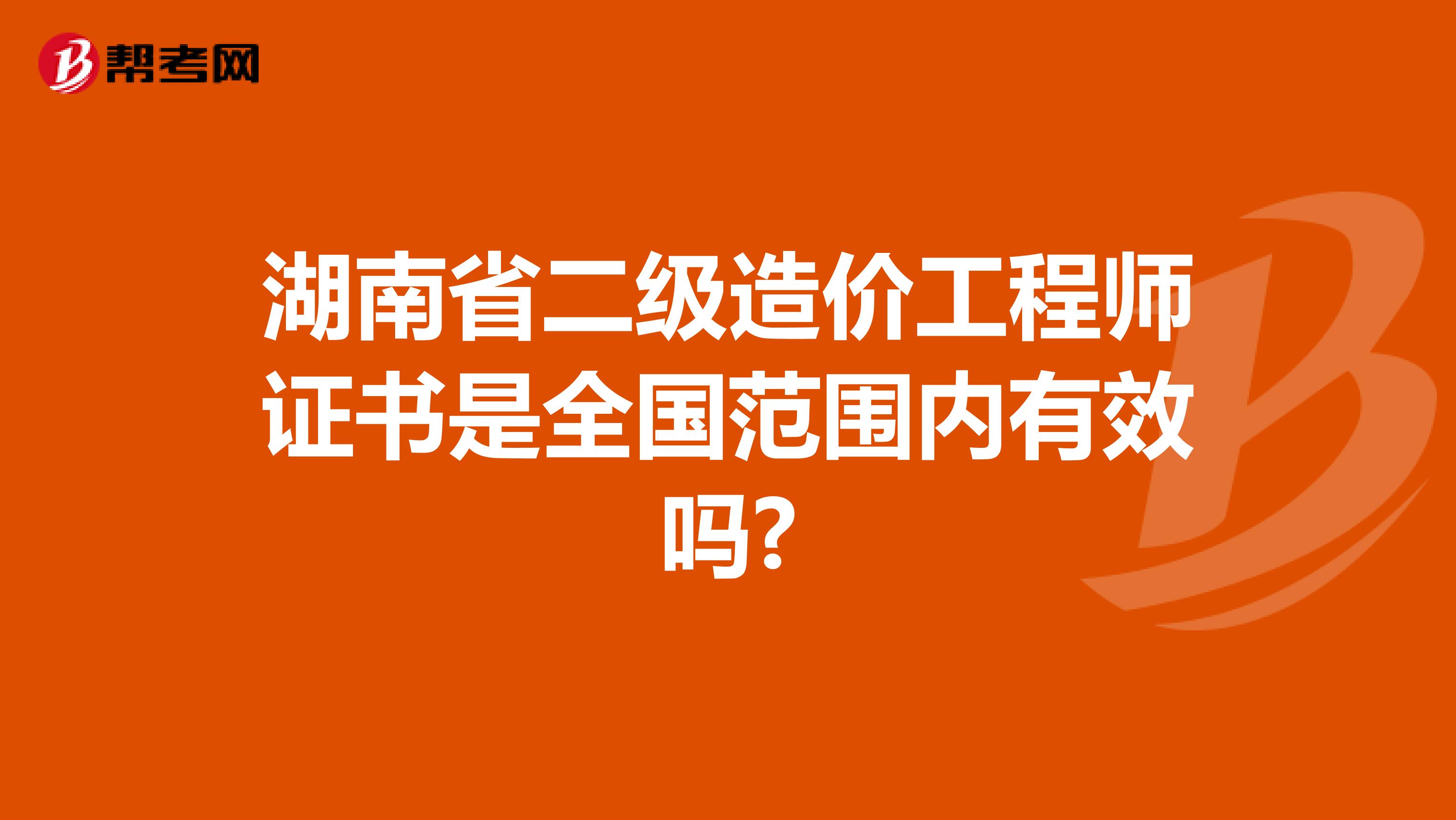 湖南省二级造价工程师证书是全国范围内有效吗?