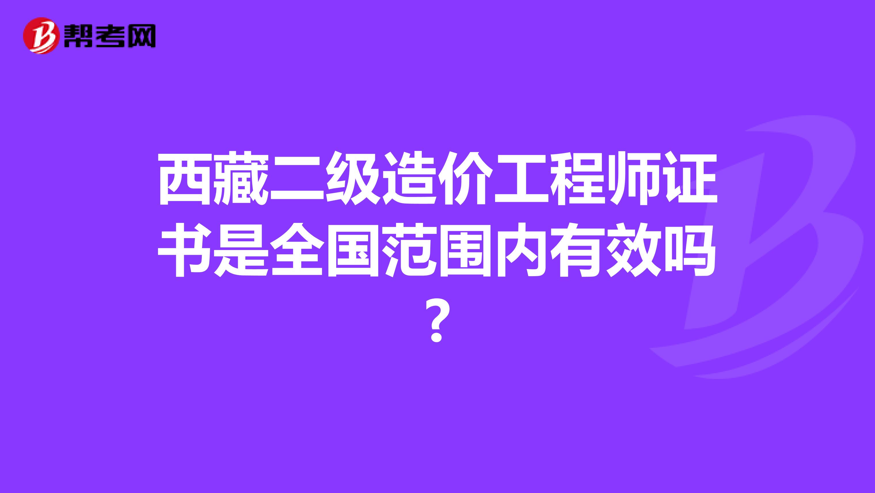 西藏二级造价工程师证书是全国范围内有效吗?