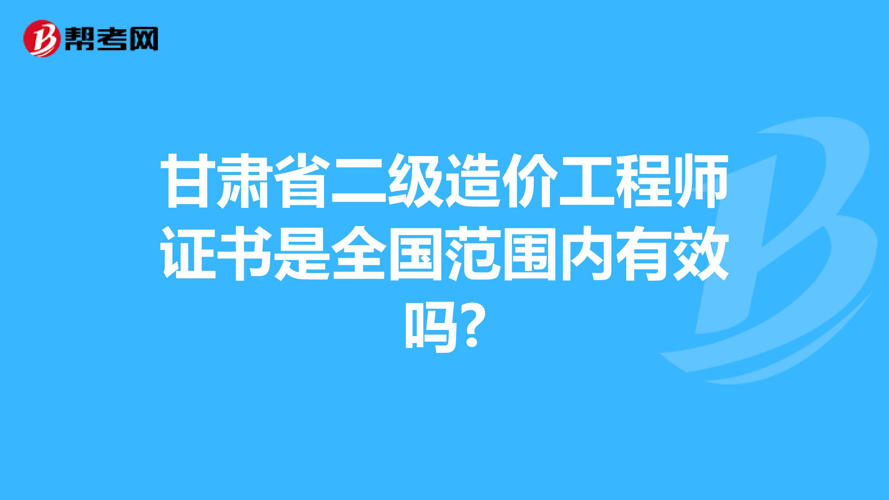 甘肃省二级造价工程师证书是全国范围内有效吗?