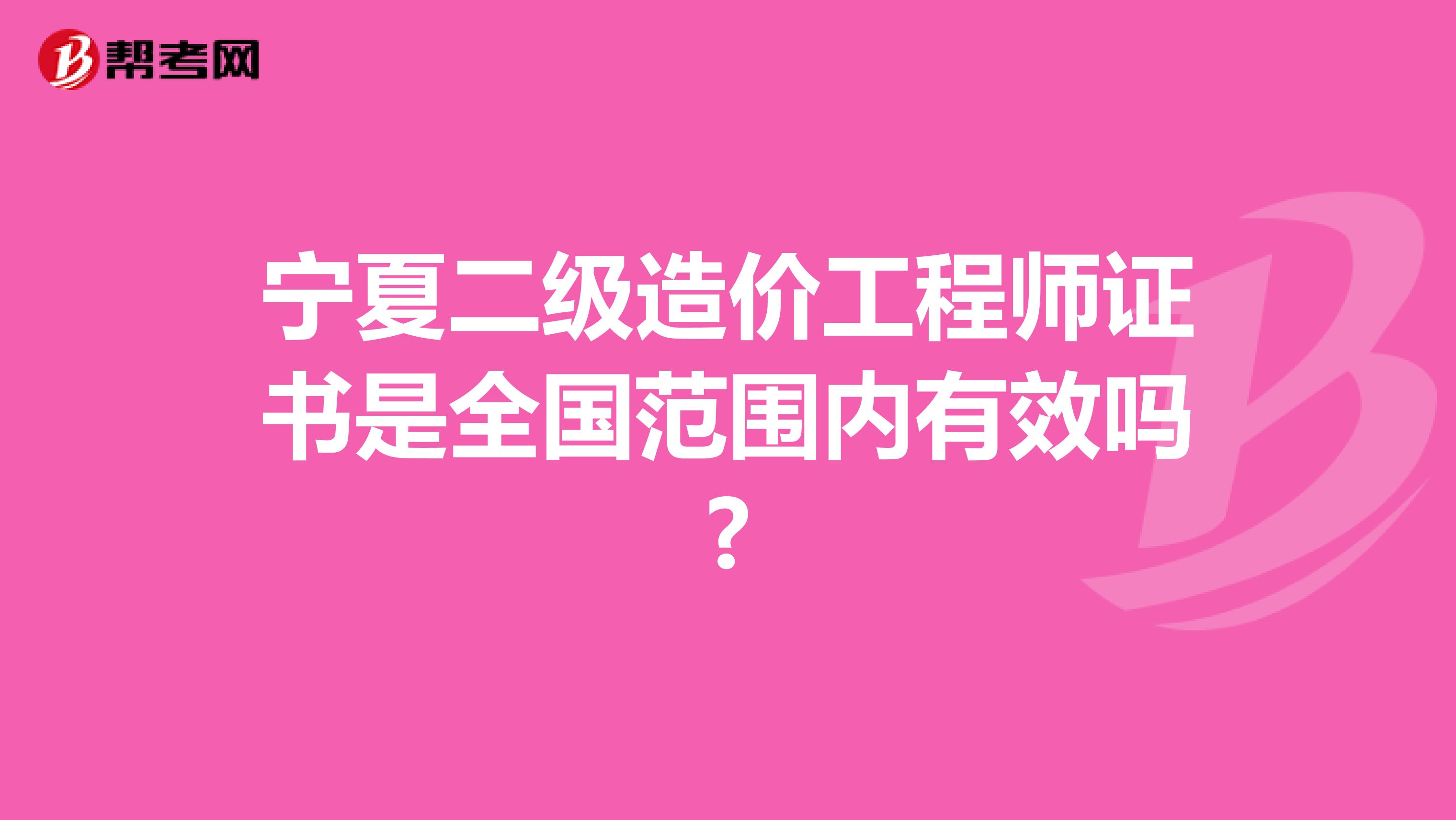 宁夏二级造价工程师证书是全国范围内有效吗?