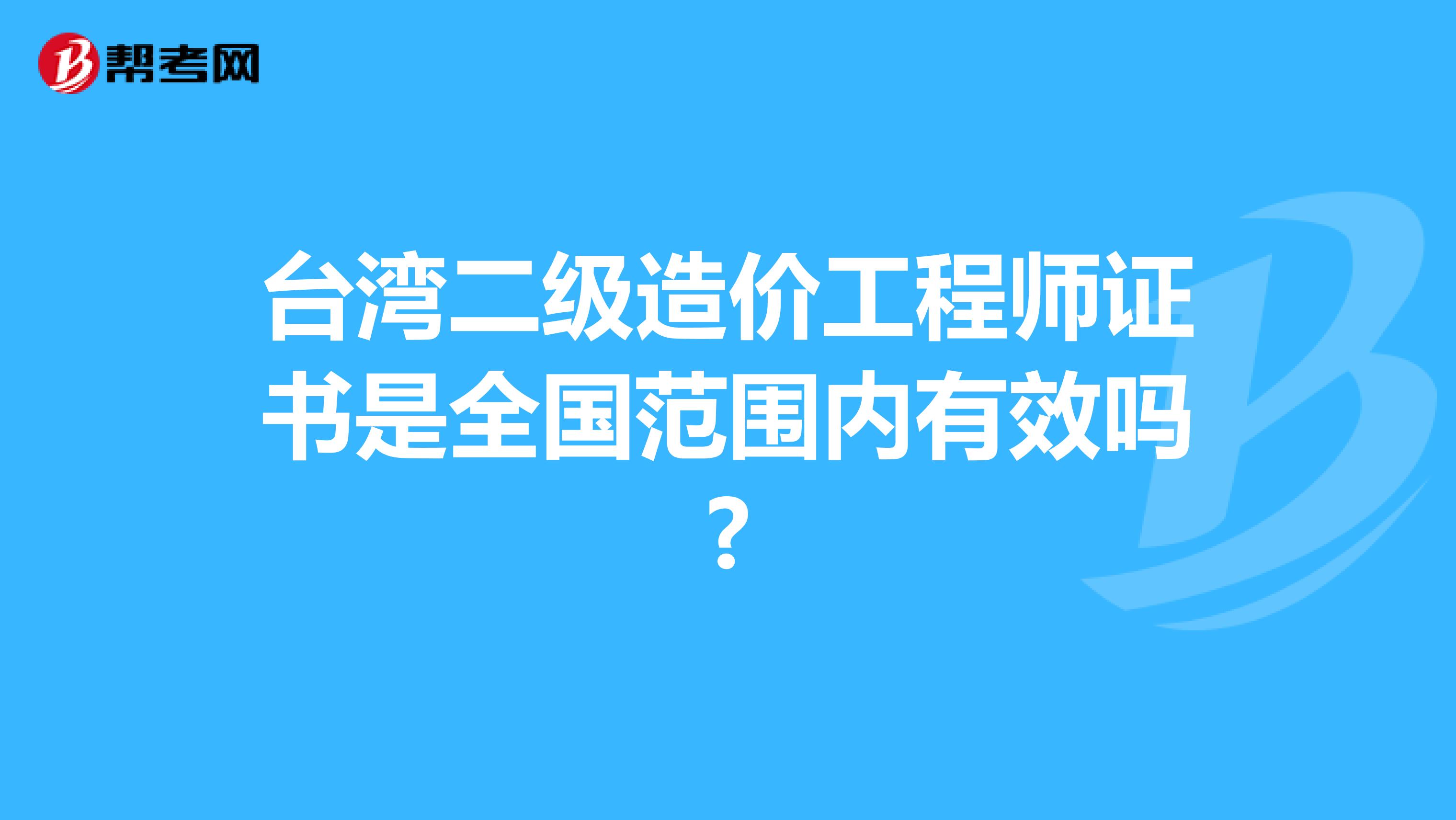 台湾二级造价工程师证书是全国范围内有效吗?