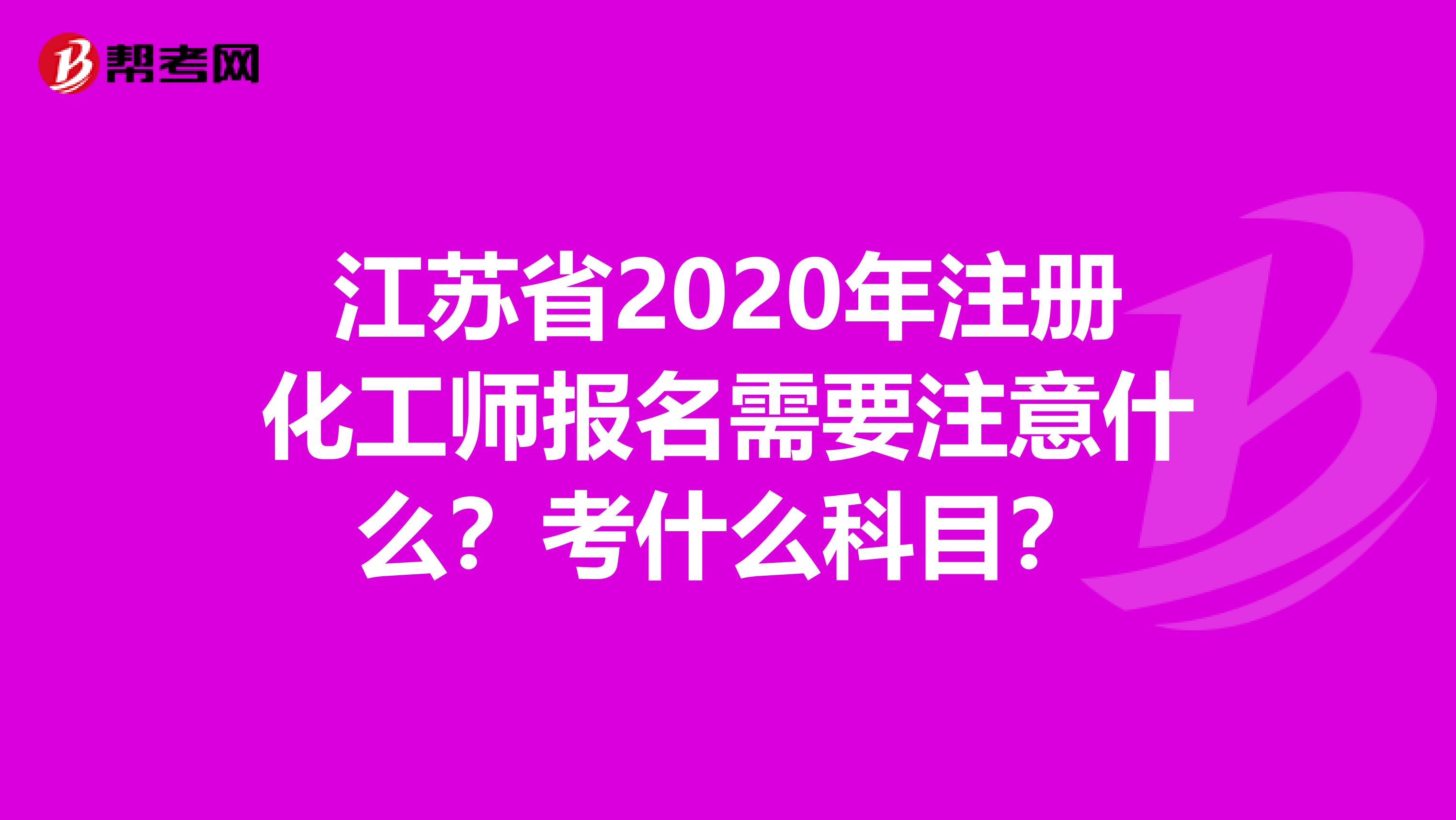 江苏省2020年注册化工师报名需要注意什么？考什么科目？