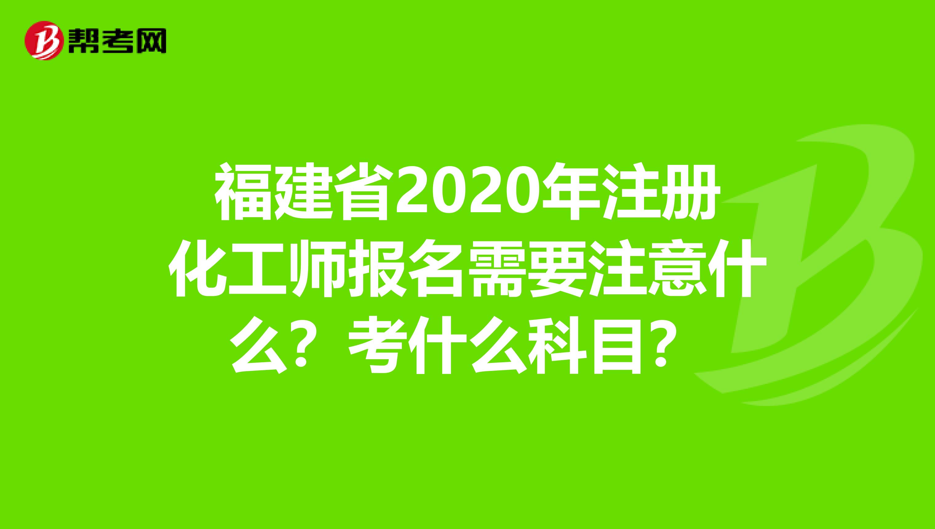 福建省2020年注册化工师报名需要注意什么？考什么科目？