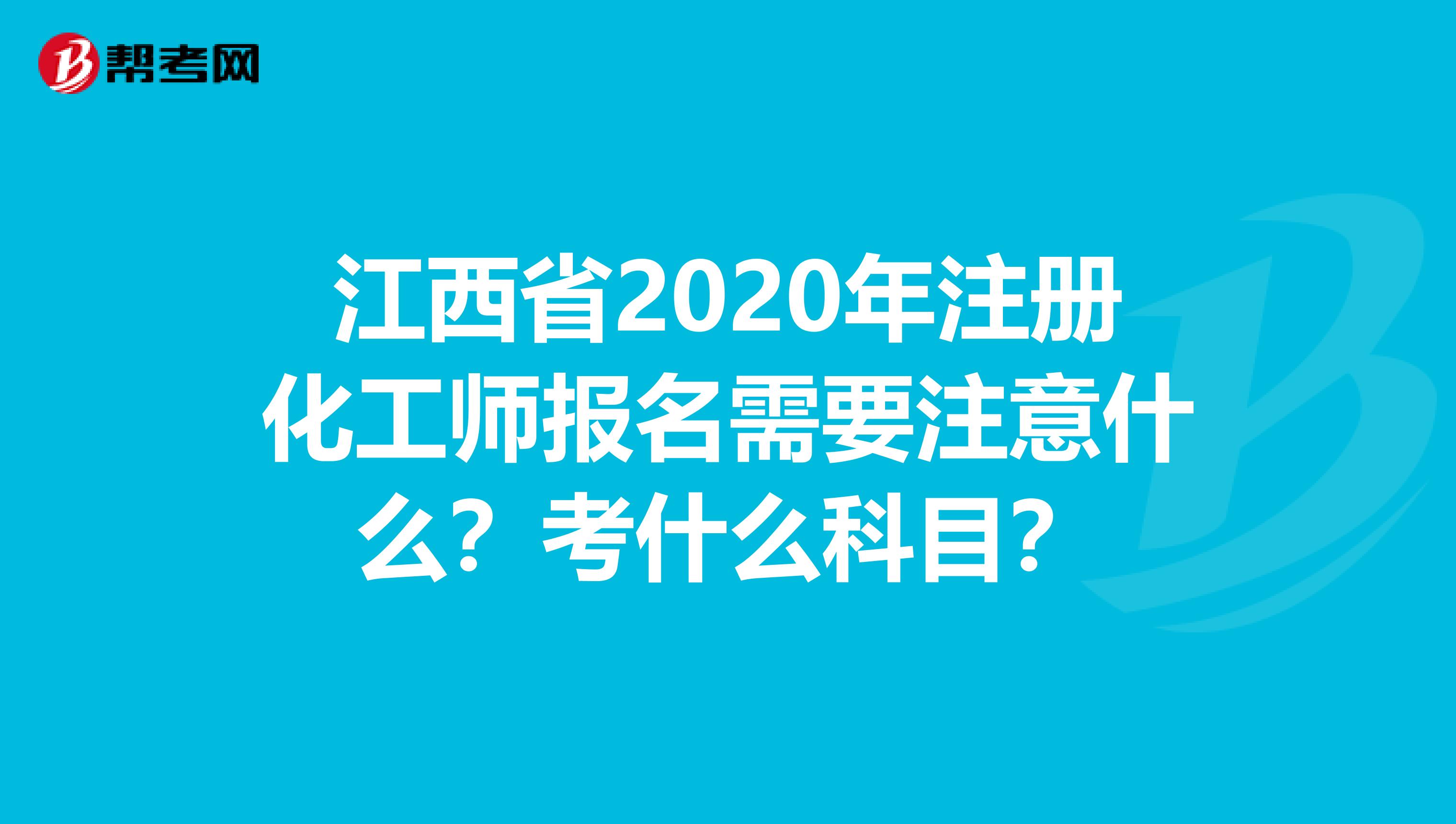 江西省2020年注册化工师报名需要注意什么？考什么科目？