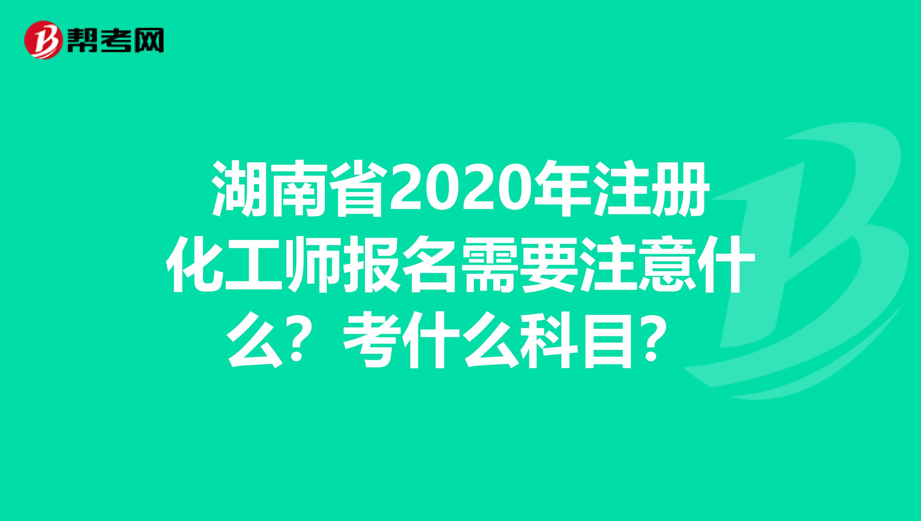 湖南省2020年注册化工师报名需要注意什么？考什么科目？
