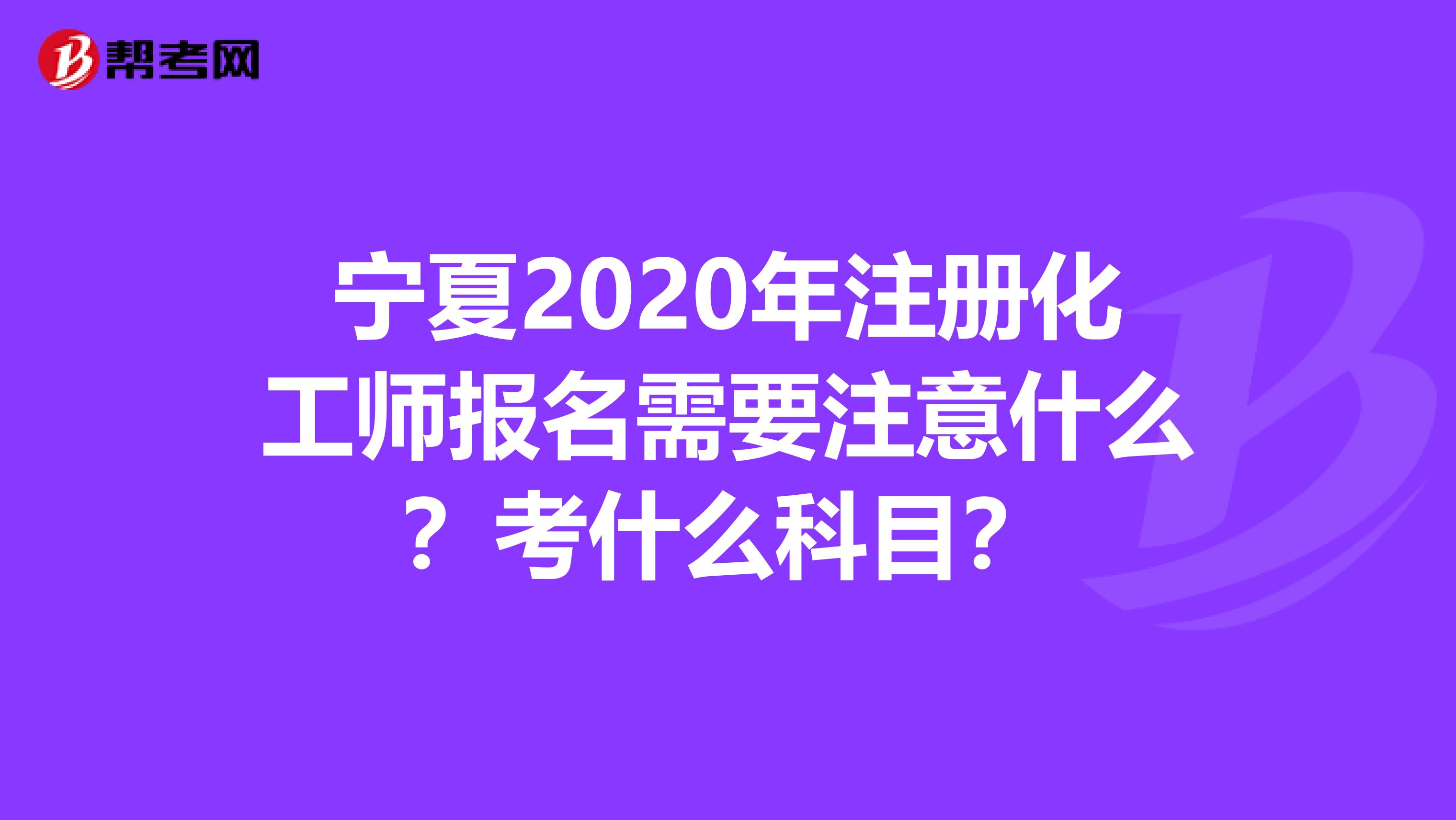 宁夏2020年注册化工师报名需要注意什么？考什么科目？