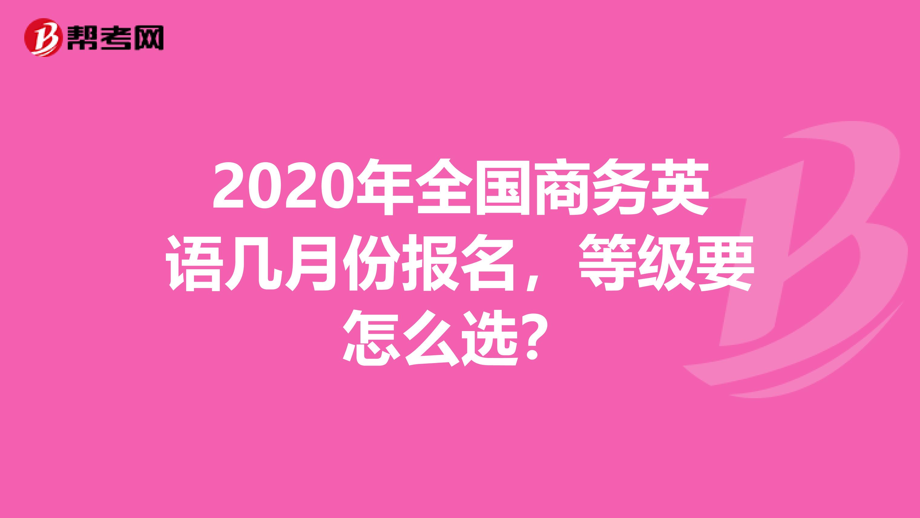 2020年全国商务英语几月份报名，等级要怎么选？