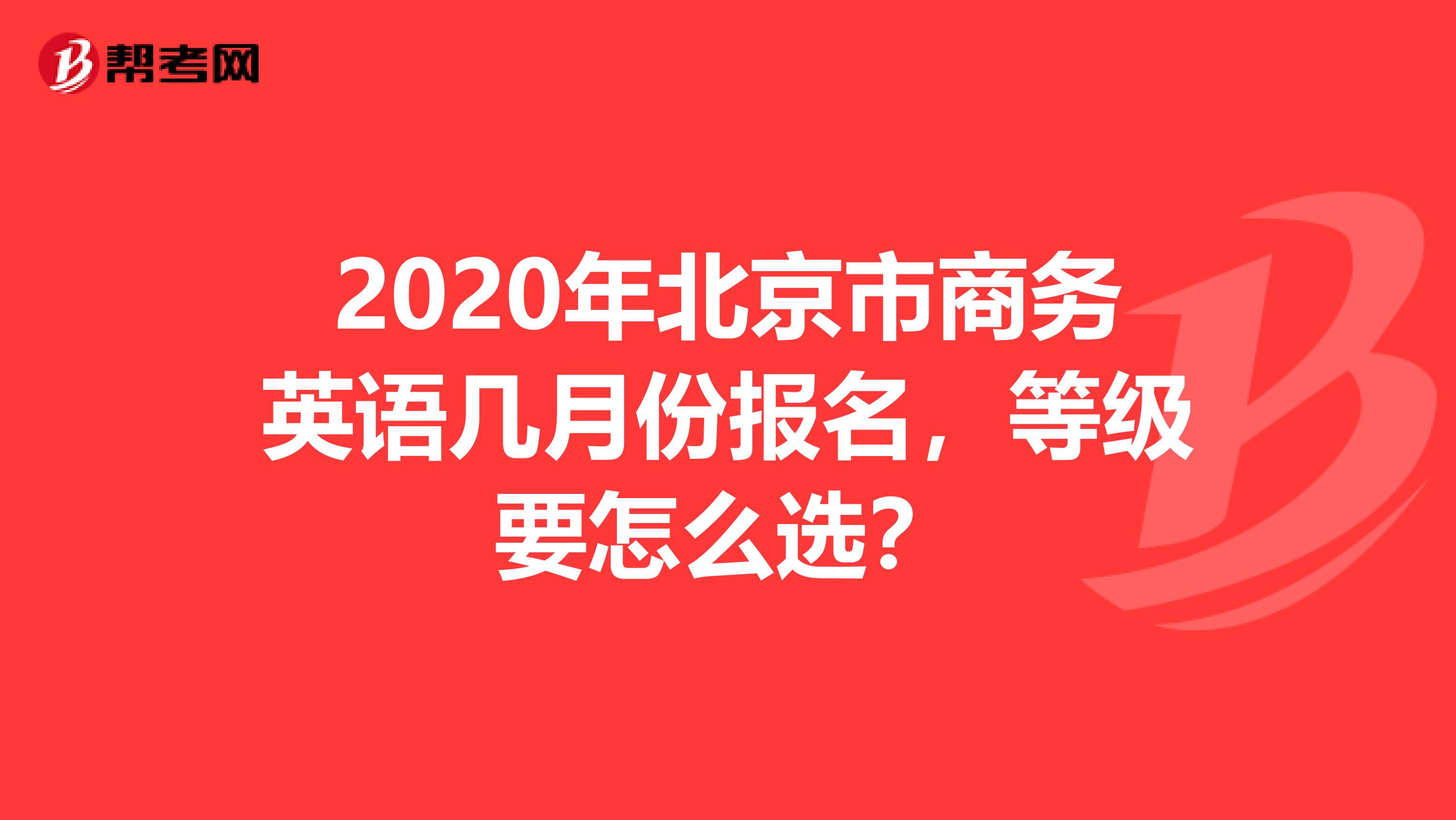 2020年北京市商务英语几月份报名，等级要怎么选？