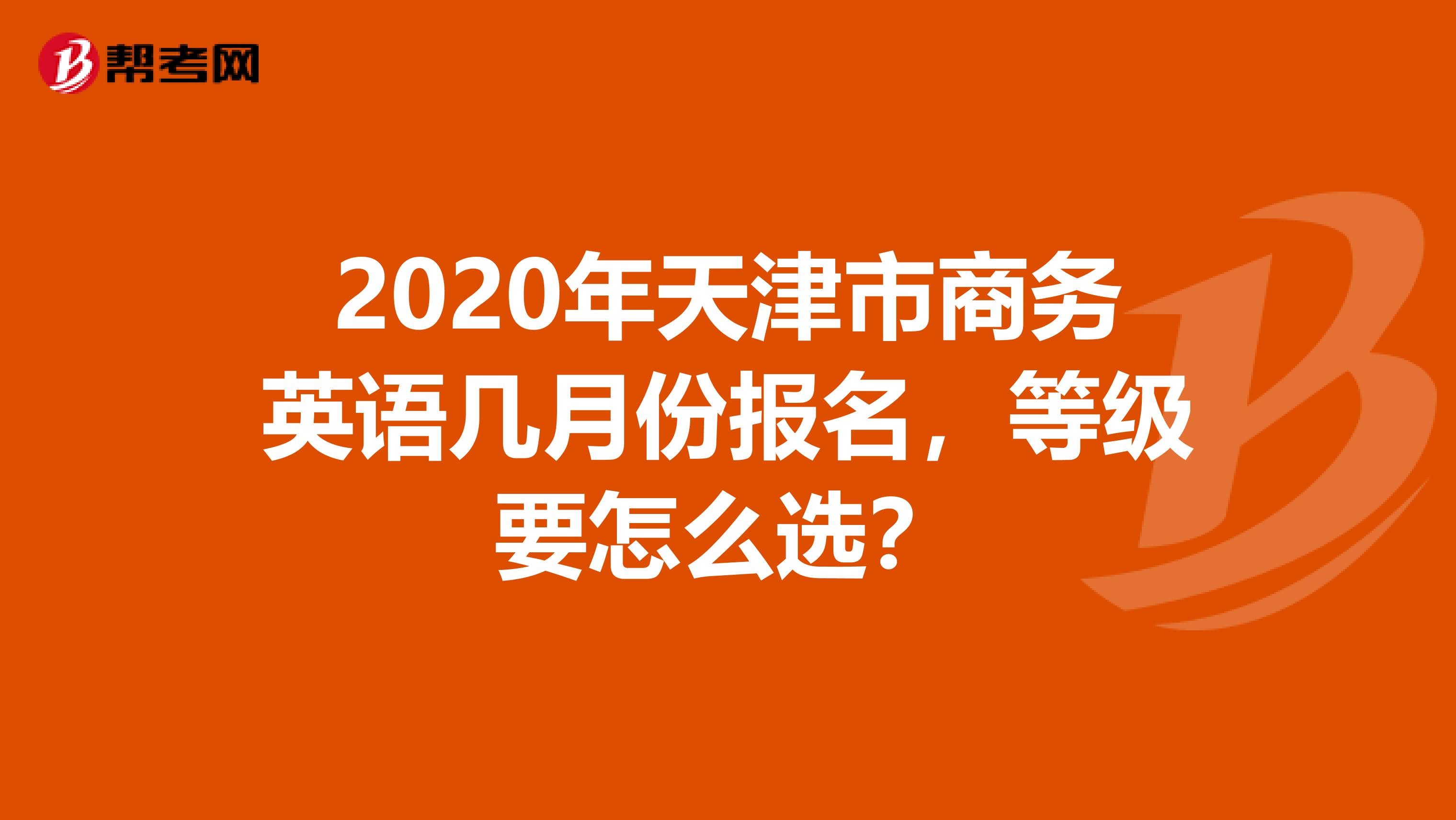2020年天津市商务英语几月份报名，等级要怎么选？