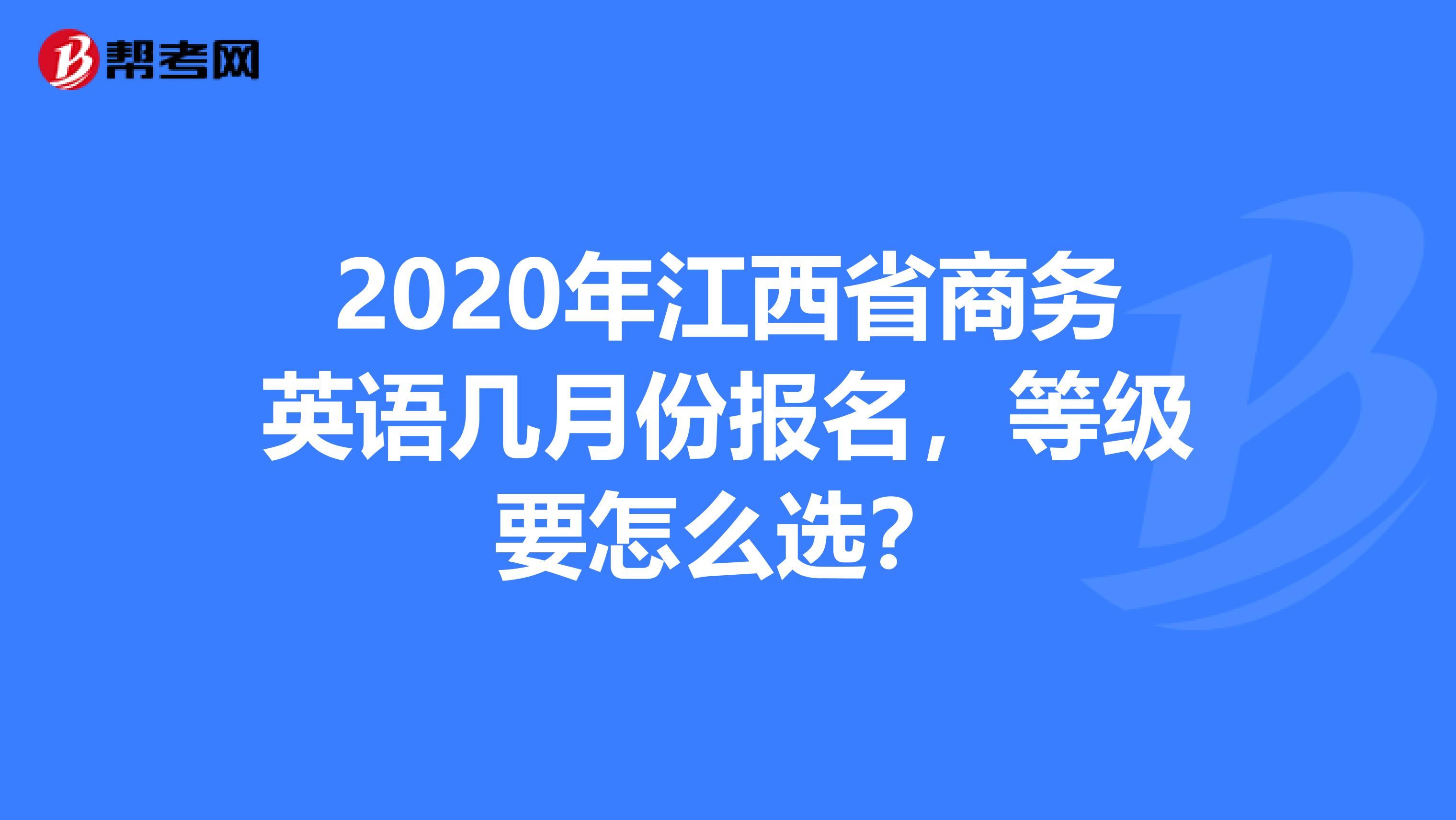 2020年江西省商务英语几月份报名，等级要怎么选？