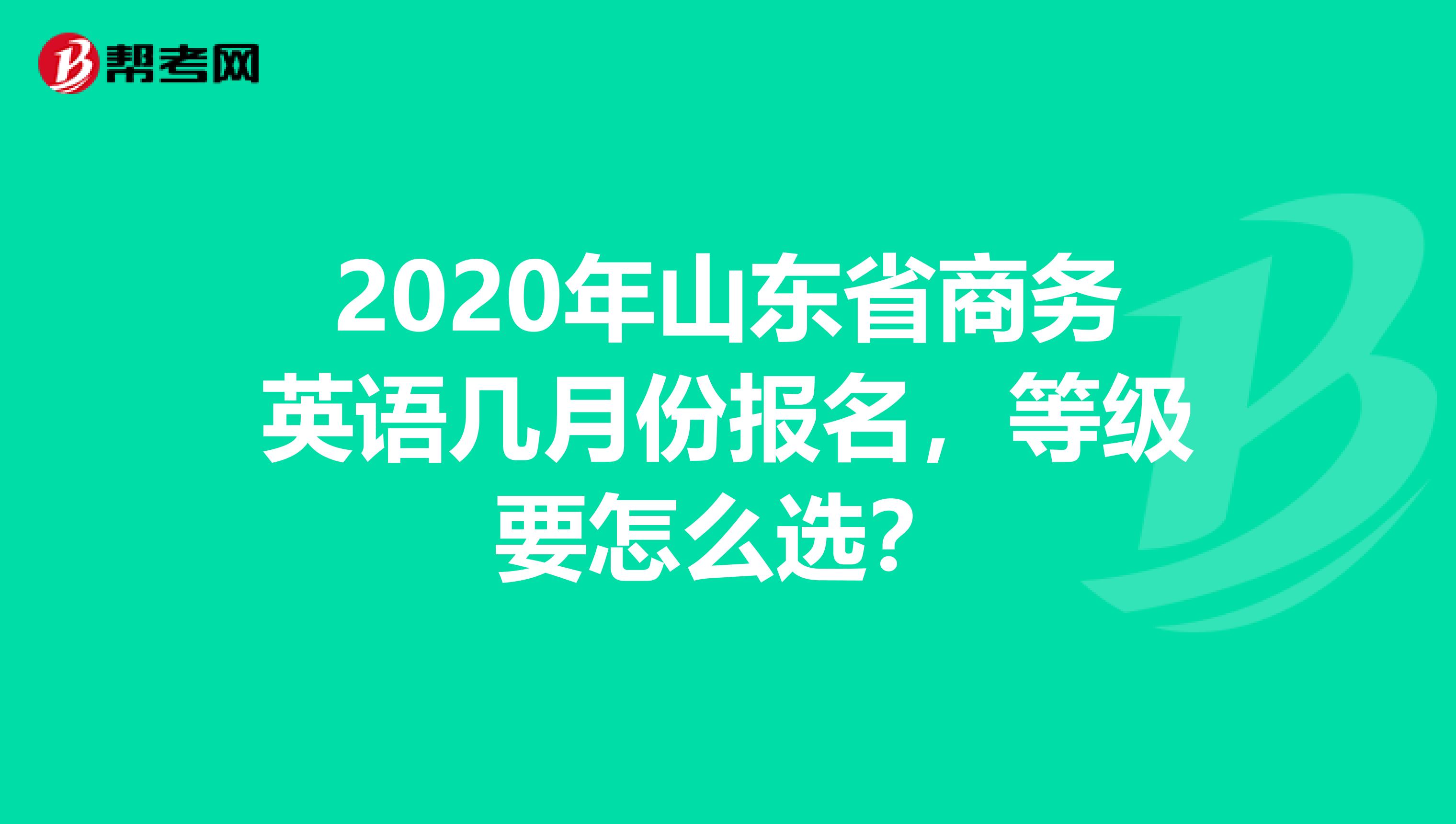 2020年山东省商务英语几月份报名，等级要怎么选？