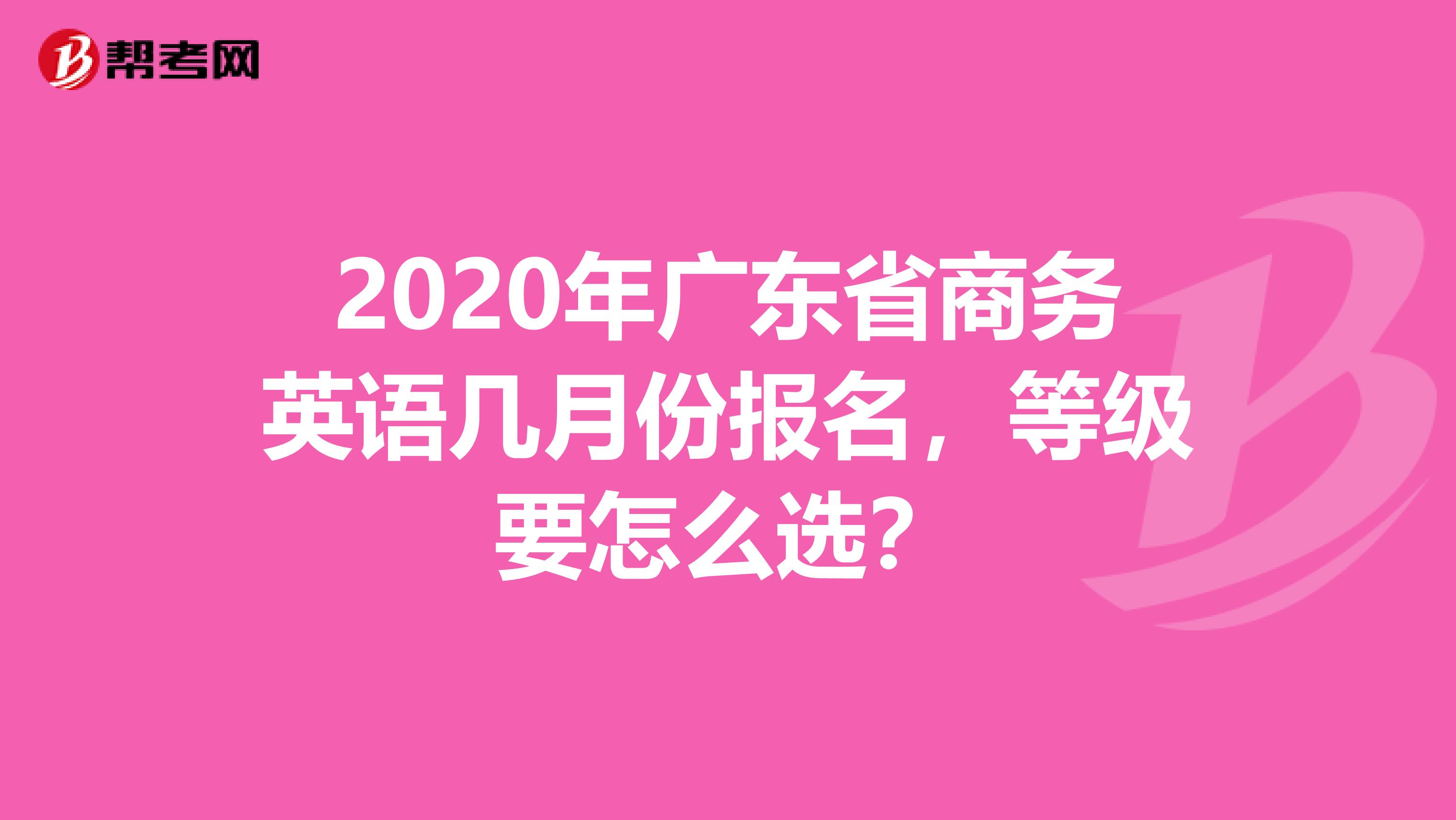 2020年广东省商务英语几月份报名，等级要怎么选？