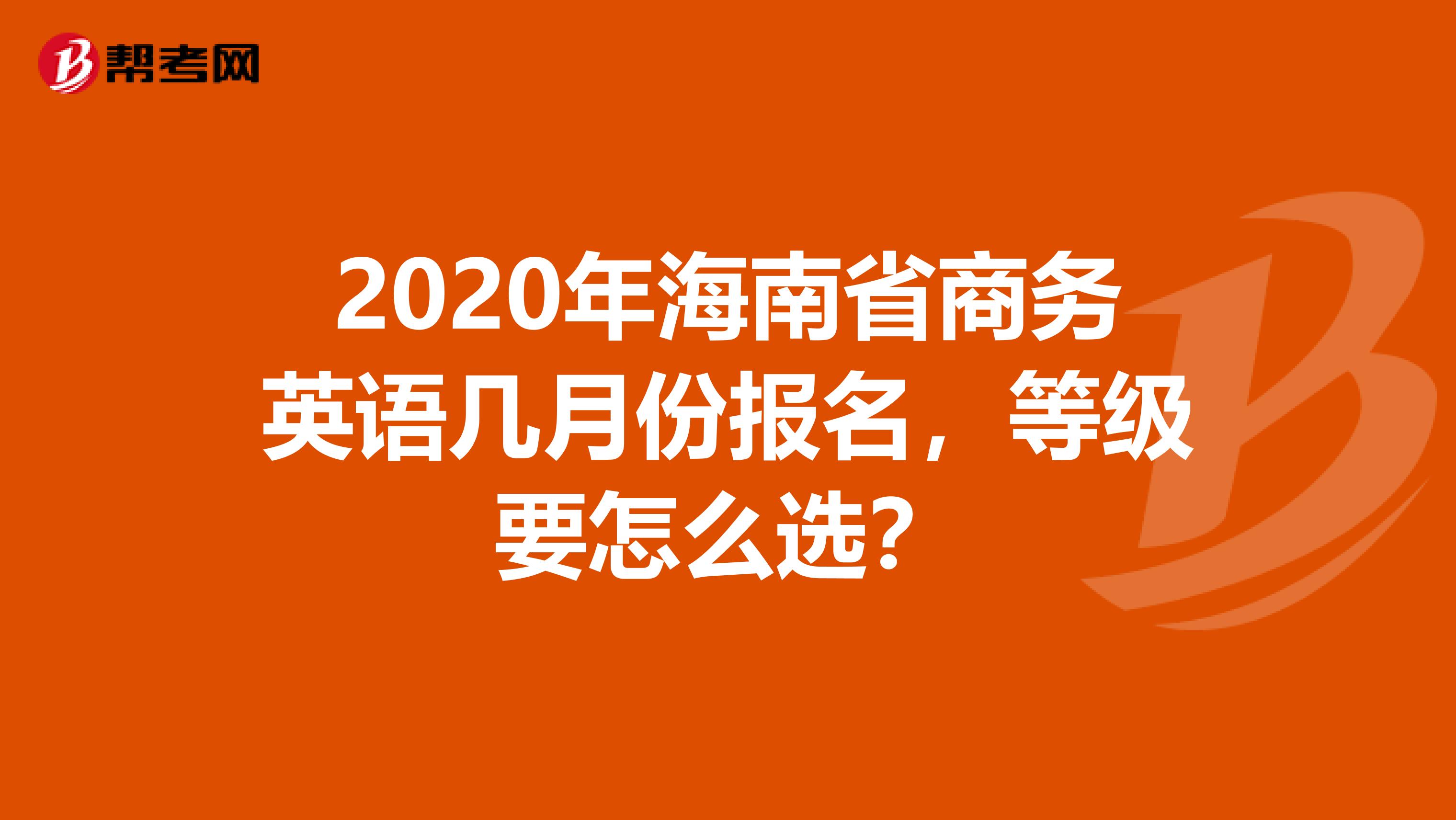 2020年海南省商务英语几月份报名，等级要怎么选？