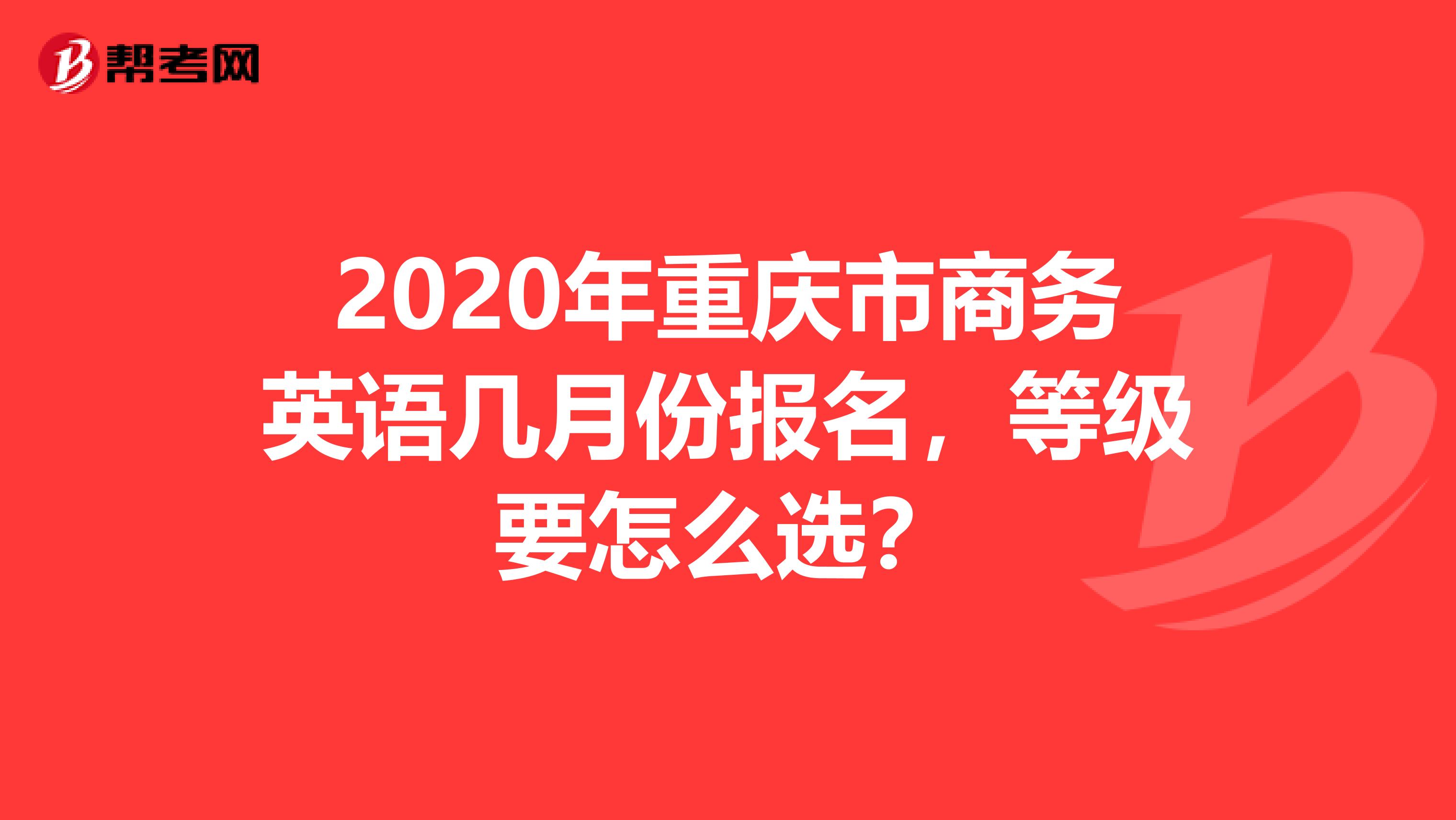 2020年重庆市商务英语几月份报名，等级要怎么选？