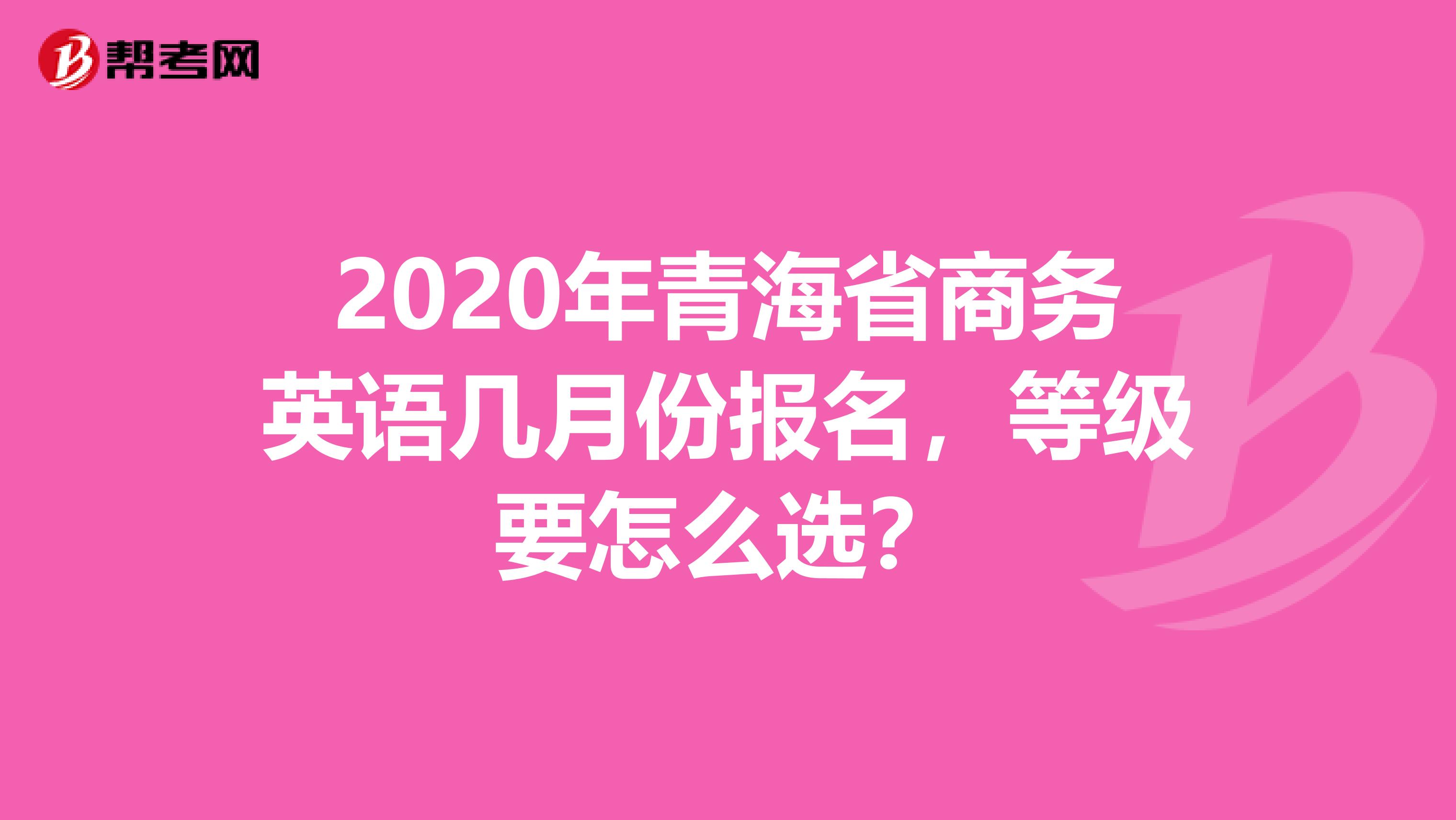 2020年青海省商务英语几月份报名，等级要怎么选？