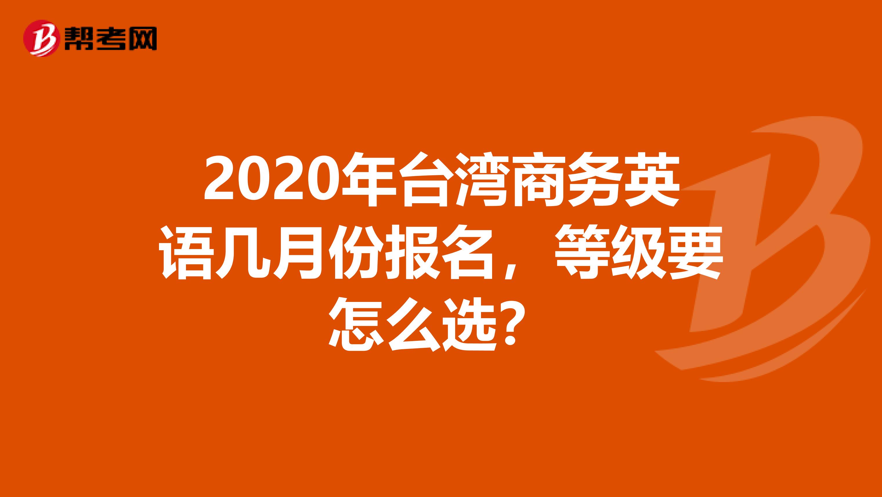 2020年台湾商务英语几月份报名，等级要怎么选？