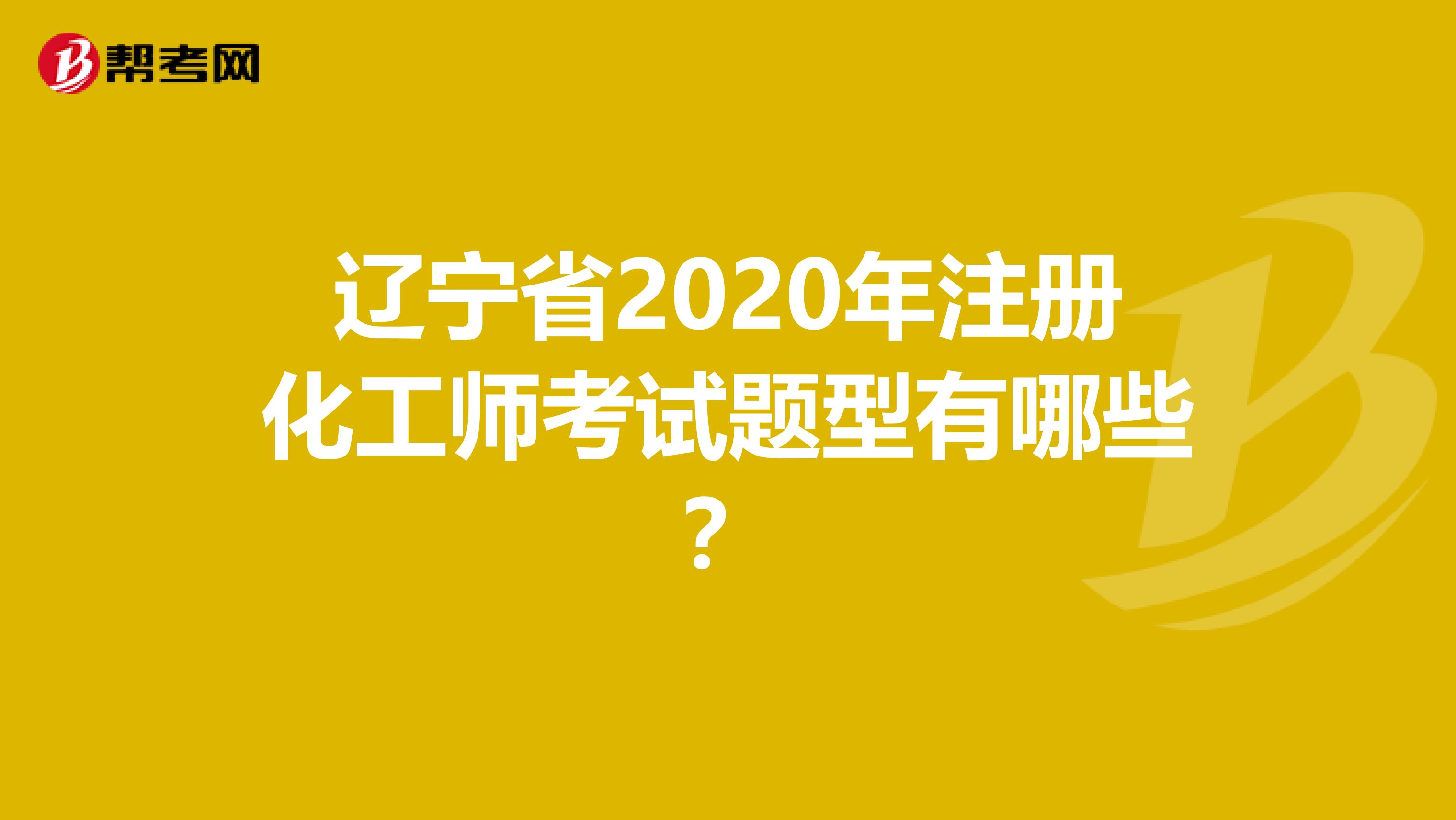 辽宁省2020年注册化工师考试题型有哪些？