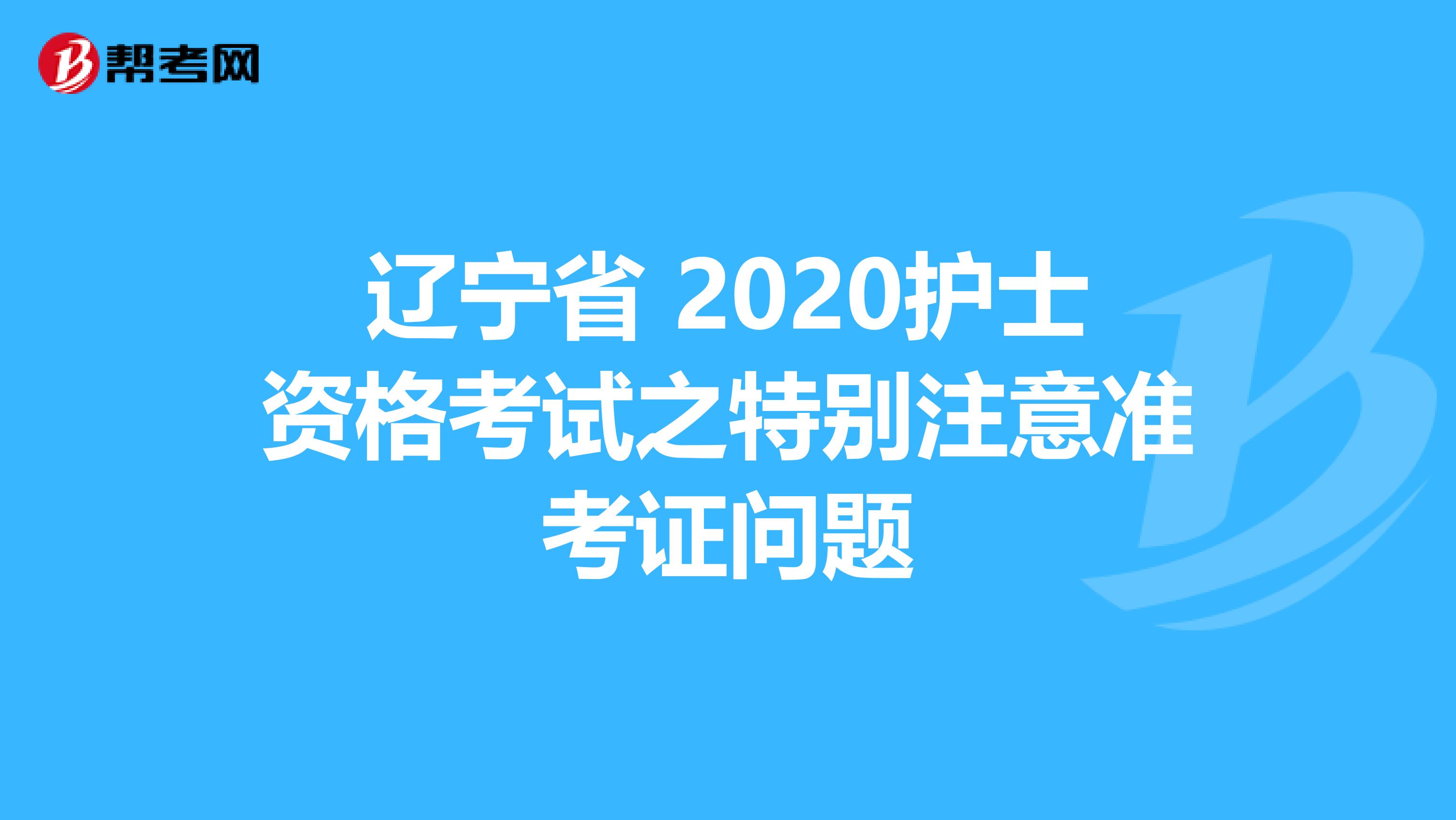 辽宁省 2020护士资格考试之特别注意准考证问题