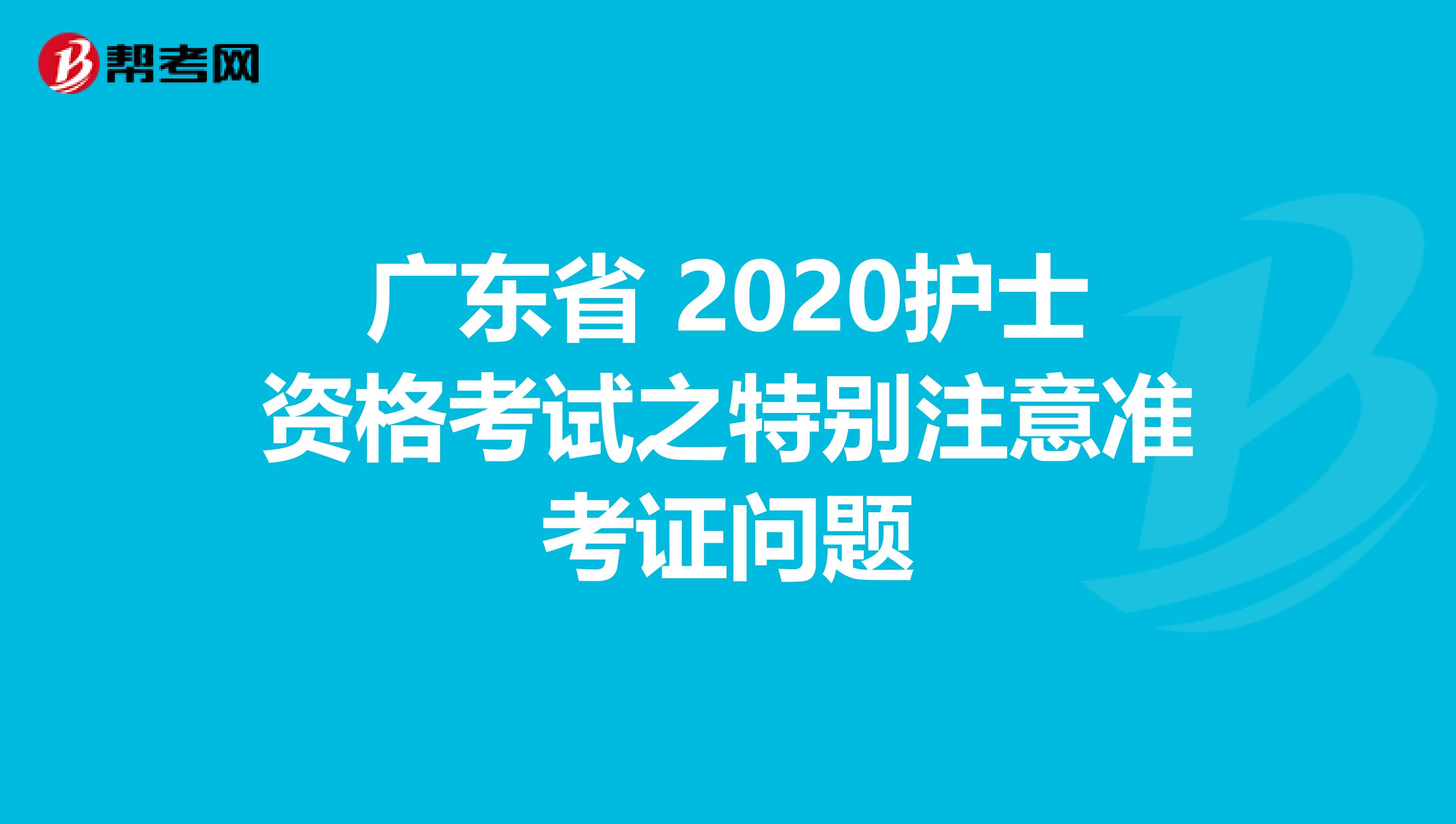 广东省 2020护士资格考试之特别注意准考证问题