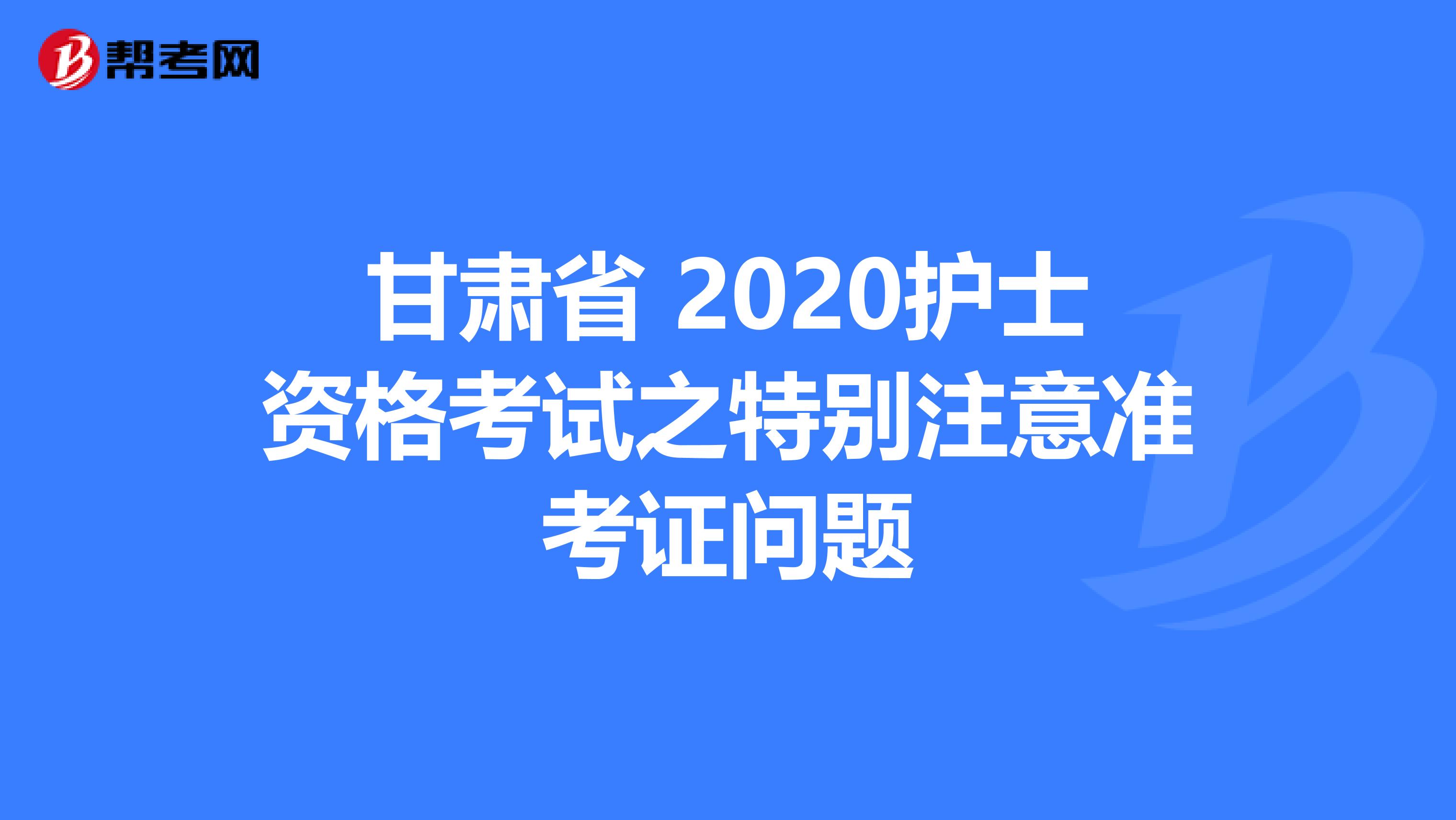 甘肃省 2020护士资格考试之特别注意准考证问题