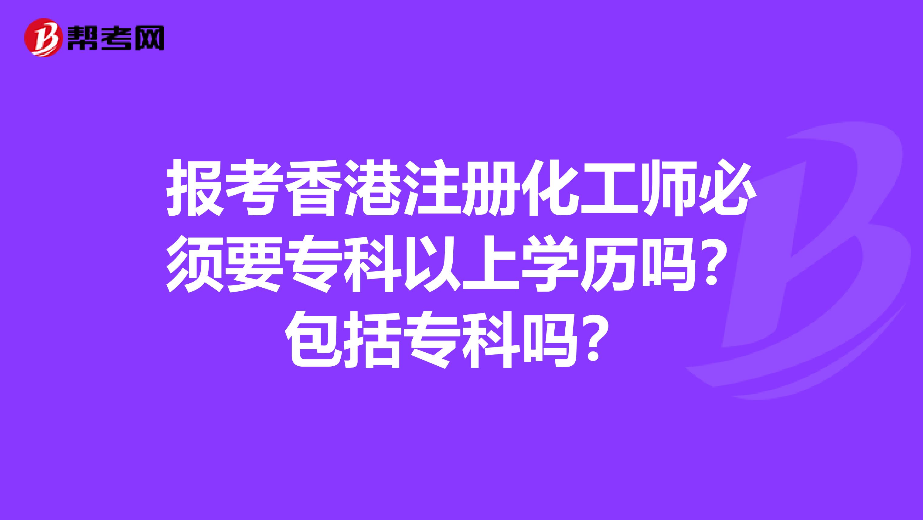 报考香港注册化工师必须要专科以上学历吗？包括专科吗？