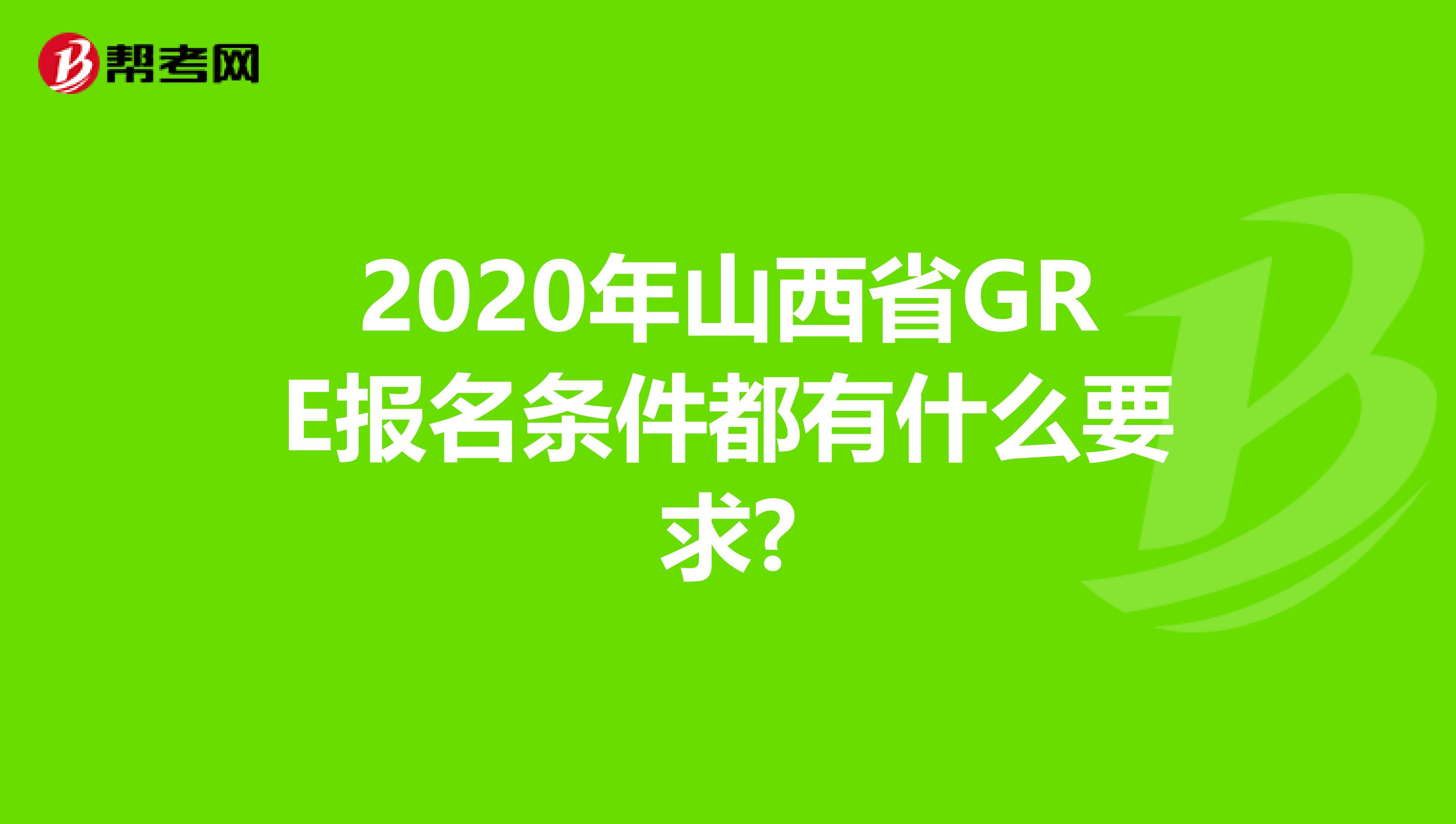 2020年山西省GRE報(bào)名條件都有什么要求?