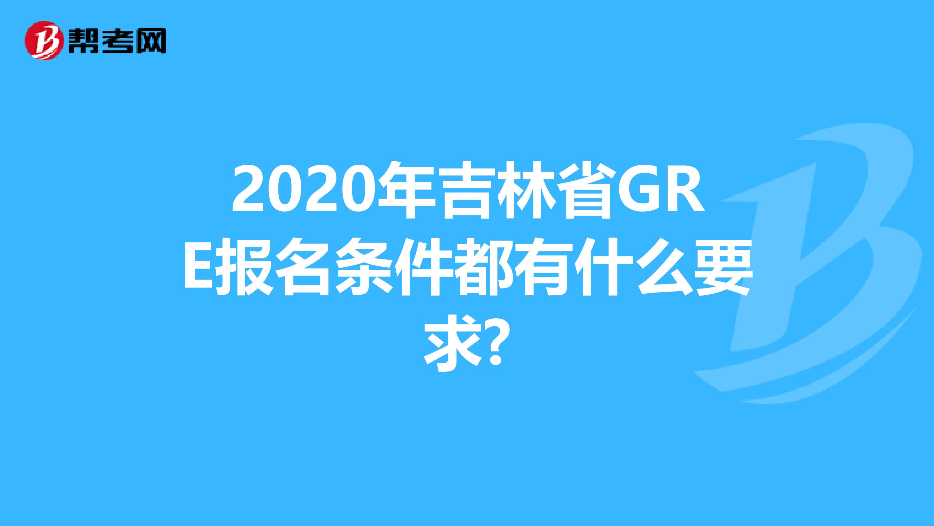 2020年吉林省GRE报名条件都有什么要求?