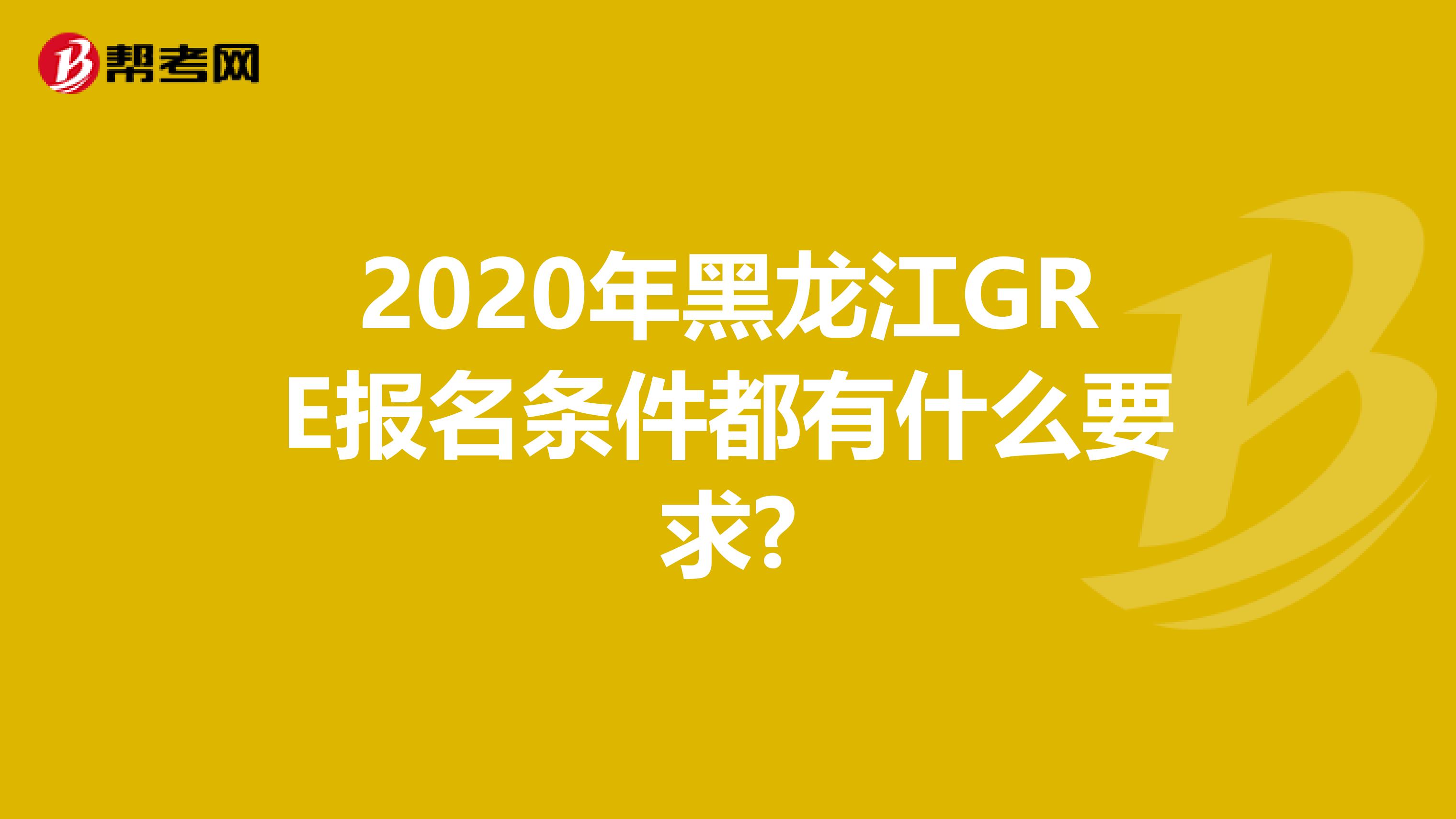 2020年黑龙江GRE报名条件都有什么要求?