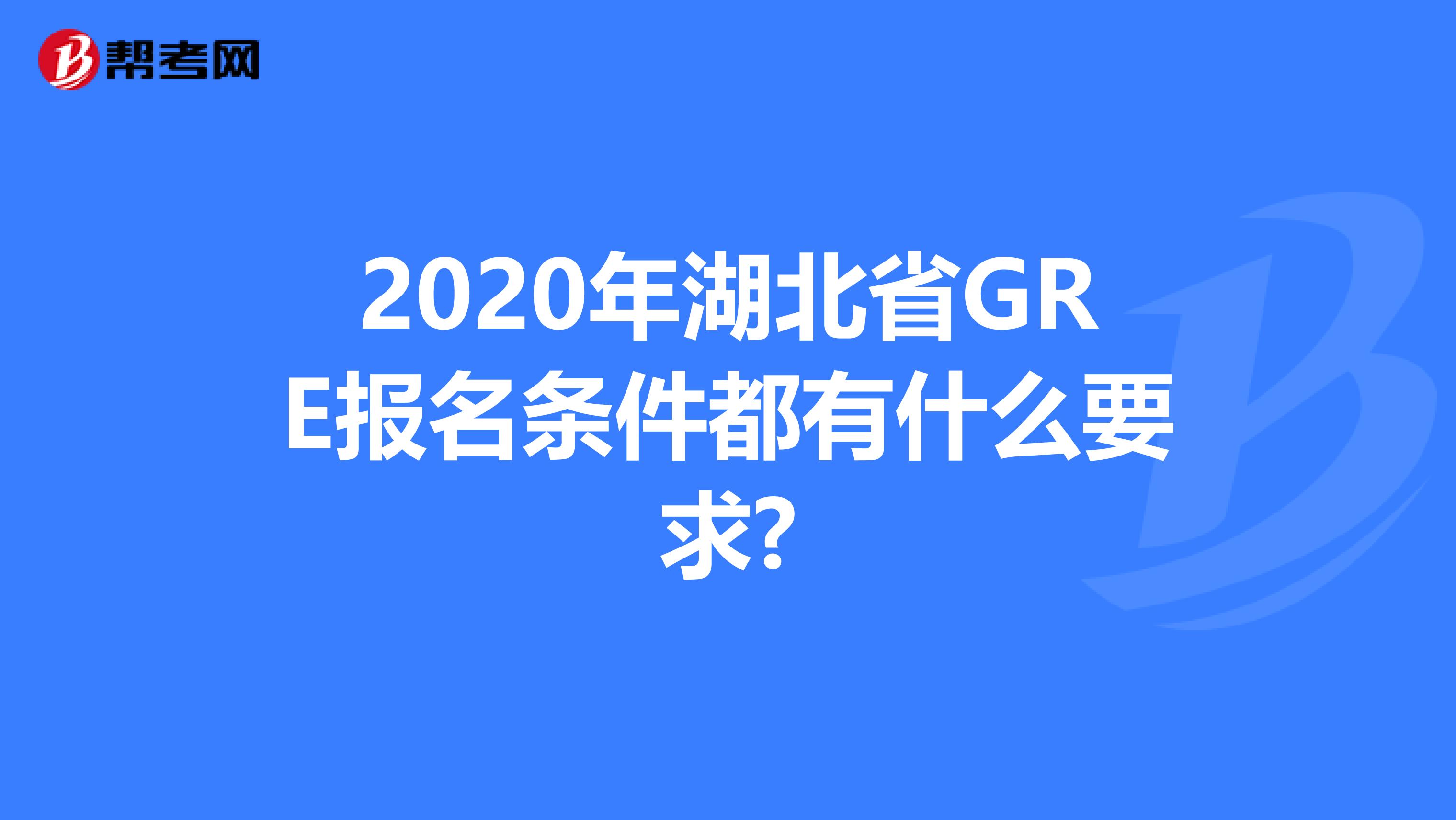 2020年湖北省GRE报名条件都有什么要求?