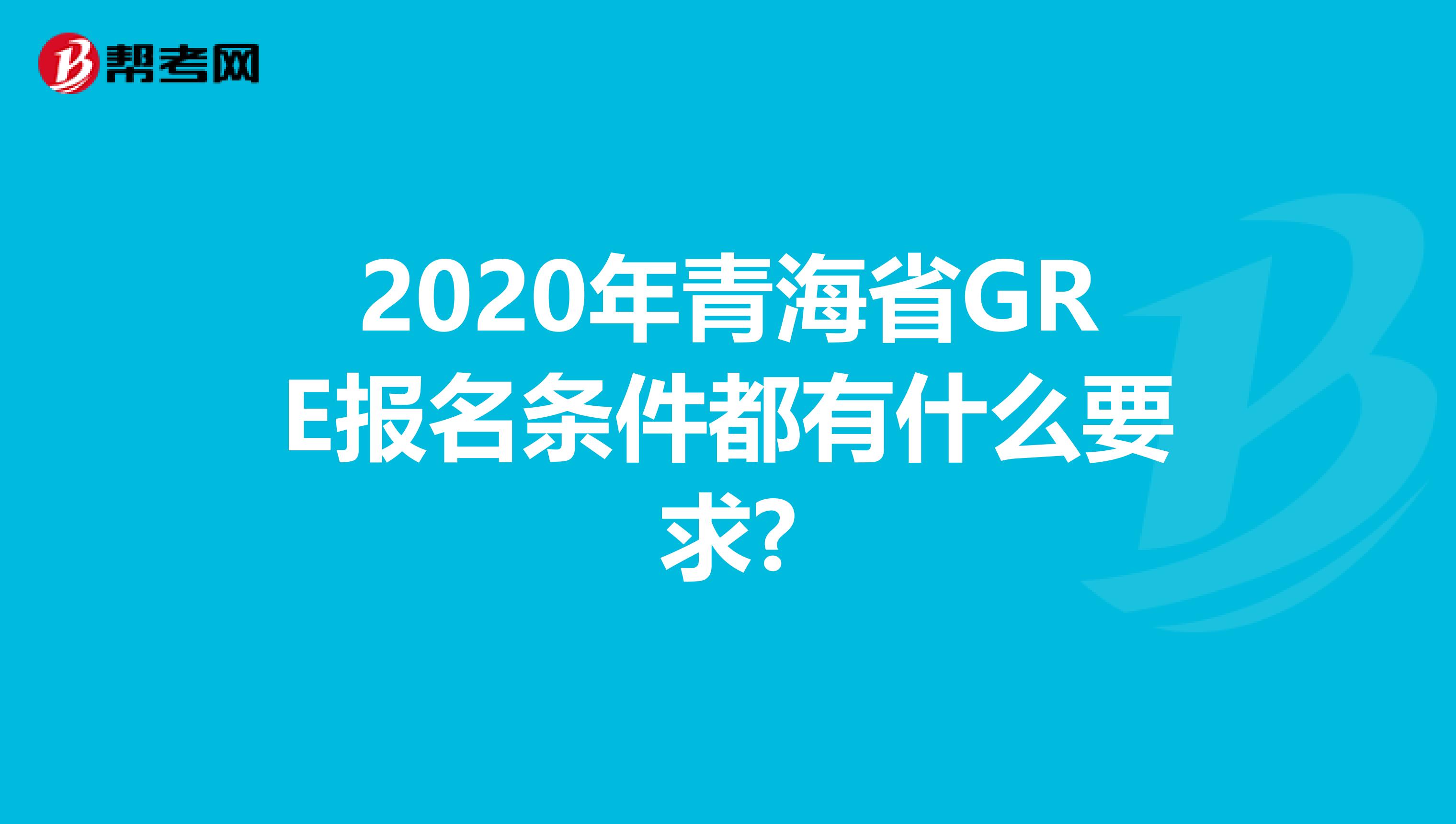 2020年青海省GRE报名条件都有什么要求?