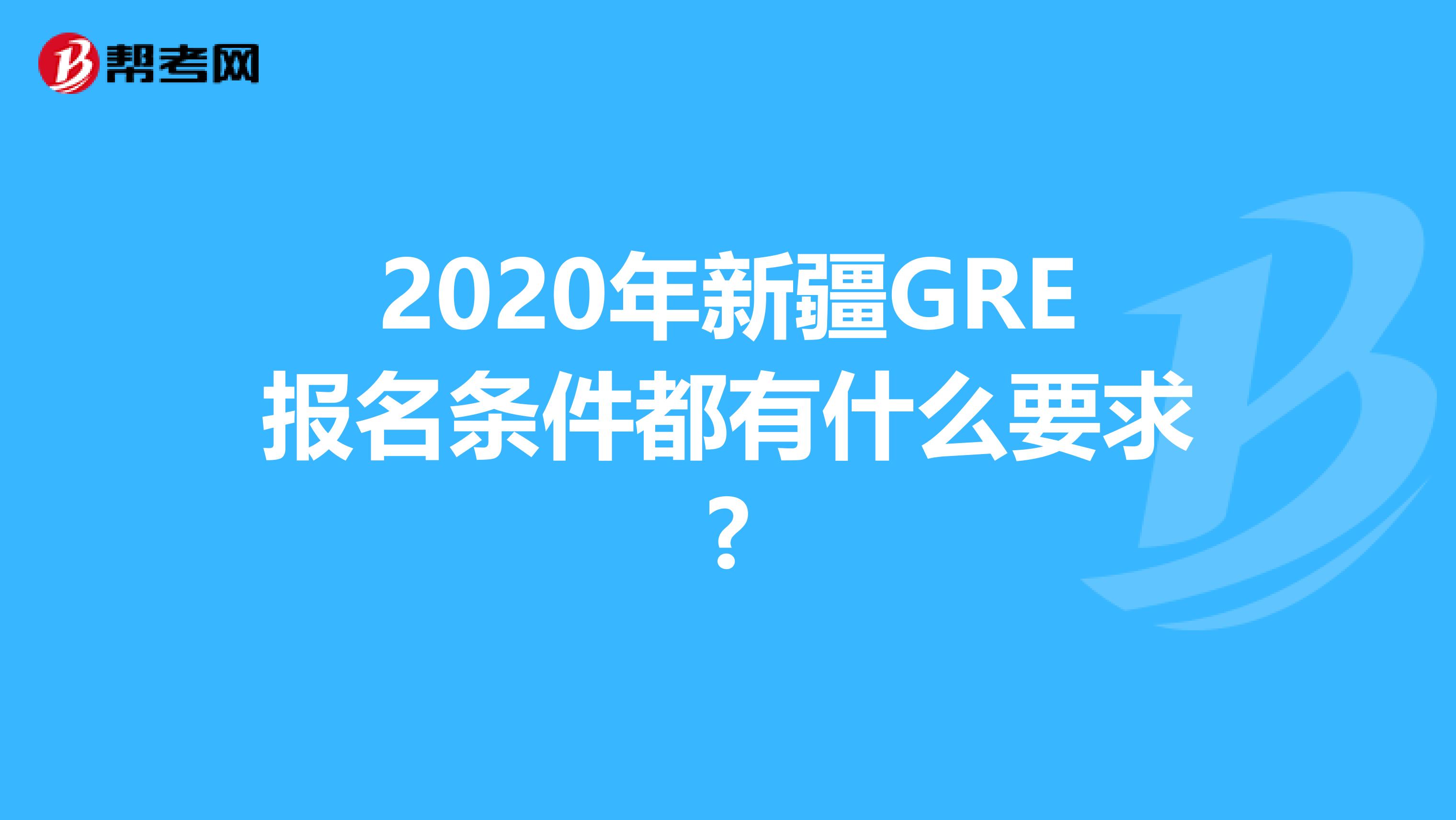 2020年新疆GRE报名条件都有什么要求?