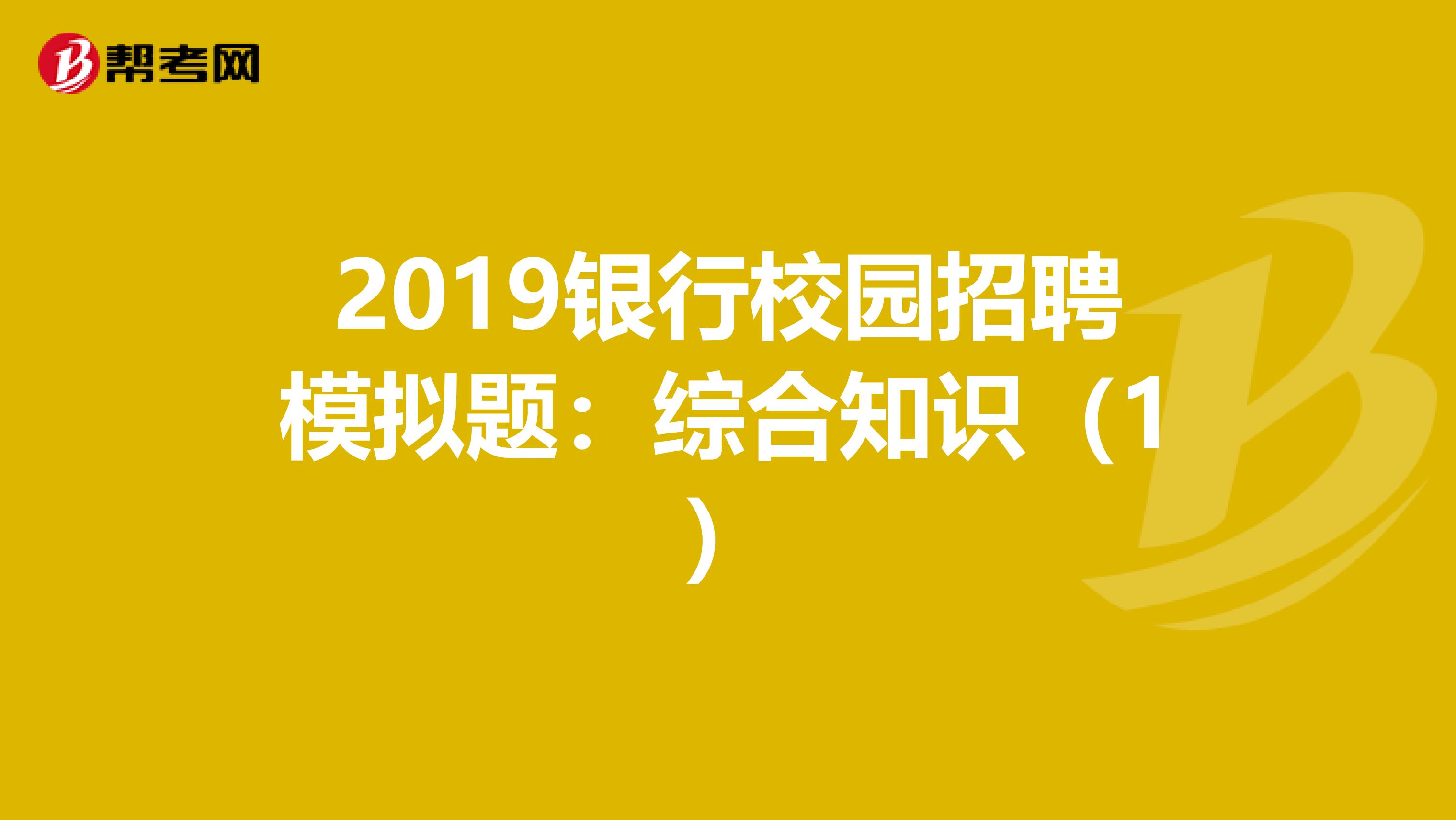 2019银行校园招聘模拟题：综合知识（1）