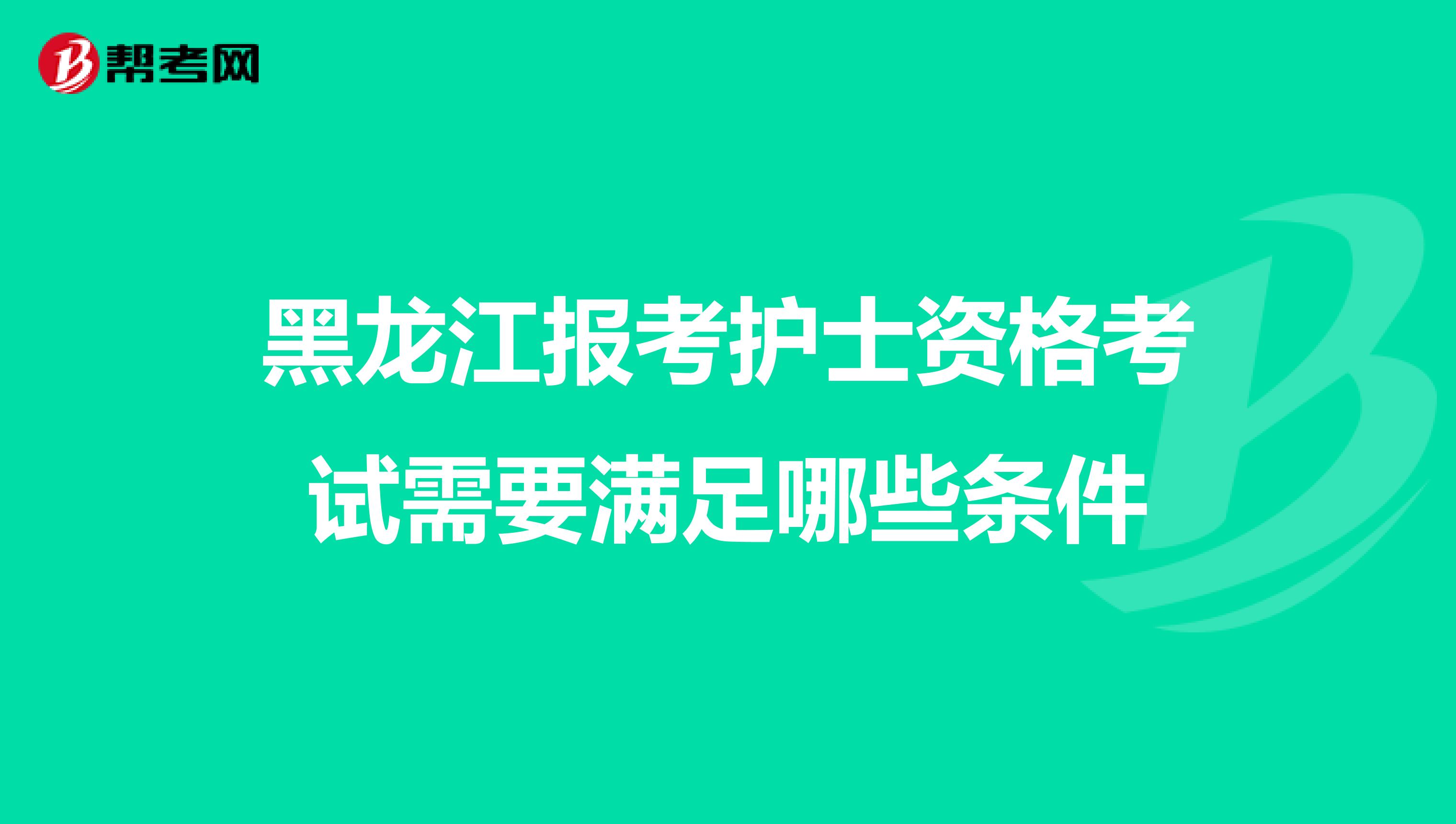 黑龙江报考护士资格考试需要满足哪些条件